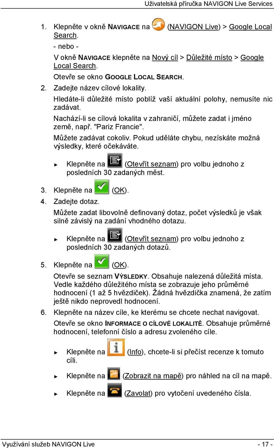 Můžete zadávat cokoliv. Pokud uděláte chybu, nezískáte možná výsledky, které očekáváte. Klepněte na (Otevřít seznam) pro volbu jednoho z posledních 30 zadaných měst. 3. Klepněte na (OK). 4.