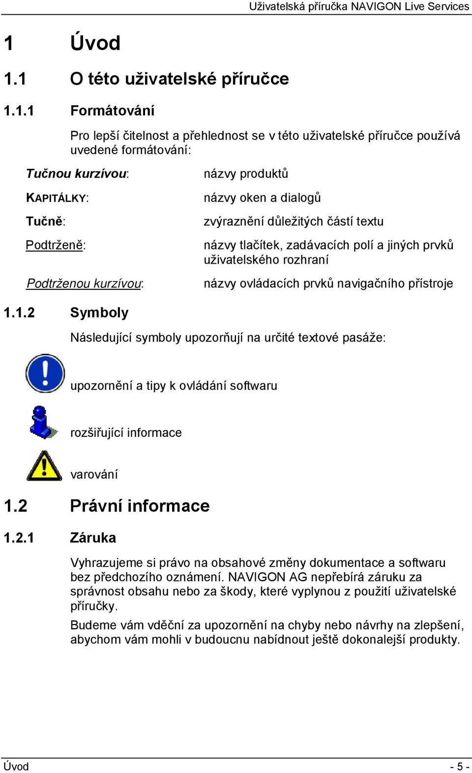 přístroje 1.1.2 Symboly Následující symboly upozorňují na určité textové pasáže: upozornění a tipy k ovládání softwaru rozšiřující informace varování 1.2 Právní informace 1.2.1 Záruka Vyhrazujeme si právo na obsahové změny dokumentace a softwaru bez předchozího oznámení.