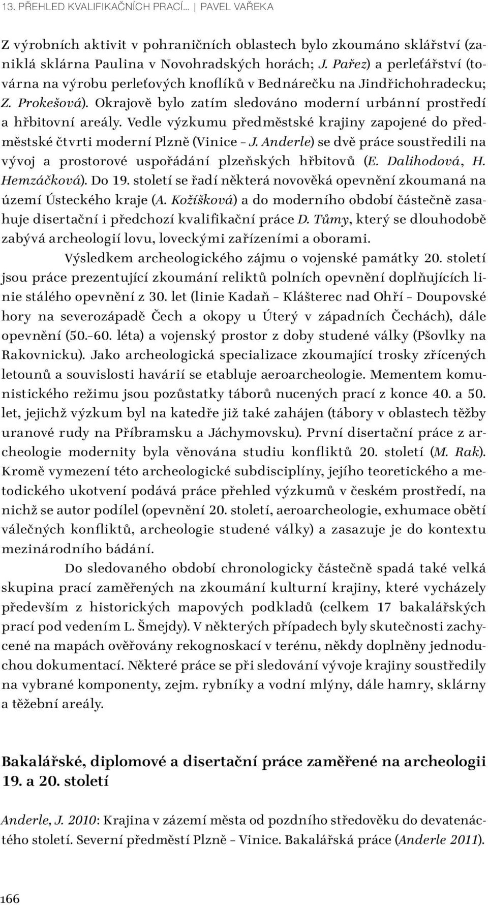 Vedle výzkumu předměstské krajiny zapojené do předměstské čtvrti moderní Plzně (Vinice J. Anderle) se dvě práce soustředili na vývoj a prostorové uspořádání plzeňských hřbitovů (E. Dalihodová, H.