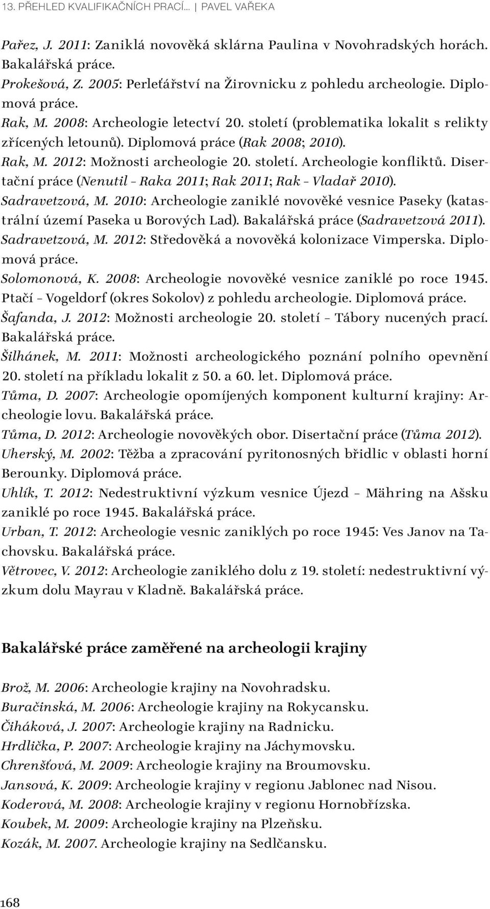 Disertační práce (Nenutil Raka 2011; Rak 2011; Rak Vladař 2010). Sadravetzová, M. 2010: Archeologie zaniklé novověké vesnice Paseky (katastrální území Paseka u Borových Lad).