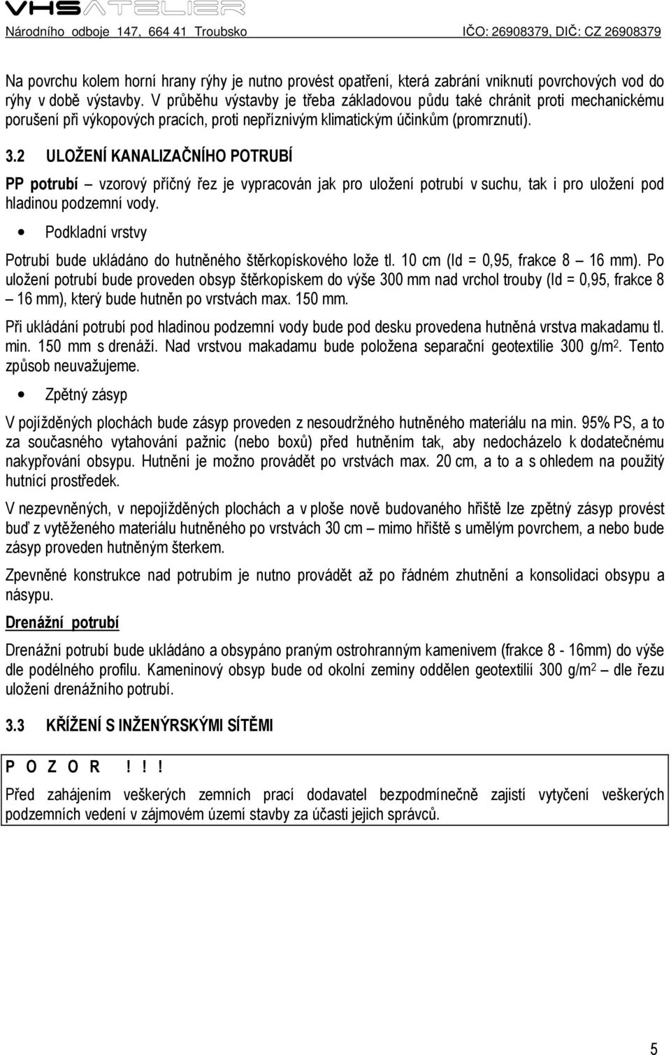 2 ULOŽENÍ KANALIZAČNÍHO POTRUBÍ PP potrubí vzorový příčný řez je vypracován jak pro uložení potrubí v suchu, tak i pro uložení pod hladinou podzemní vody.