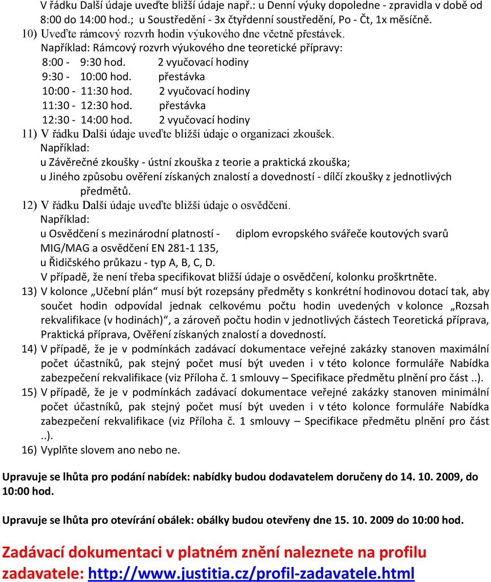 přestávka 10:00 11:30 hod. 2 vyučovací hodiny 11:30 12:30 hod. přestávka 12:30 14:00 hod. 2 vyučovací hodiny 11) V řádku Další údaje uveďte bližší údaje o organizaci zkoušek.