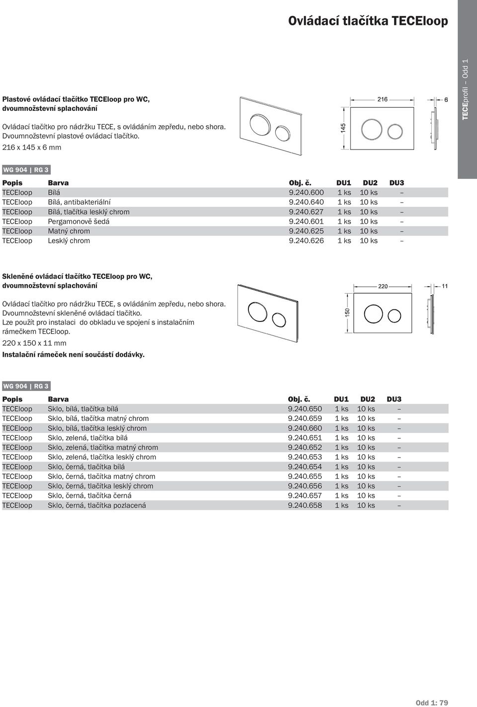 240.601 1 ks 10 ks TECEloop Matný chrom 9.240.625 1 ks 10 ks TECEloop Lesklý chrom 9.240.626 1 ks 10 ks Skleněné ovládací tlačítko TECEloop pro WC, dvoumnožstevní splachování Ovládací tlačítko pro nádržku TECE, s ovládáním zepředu, nebo shora.