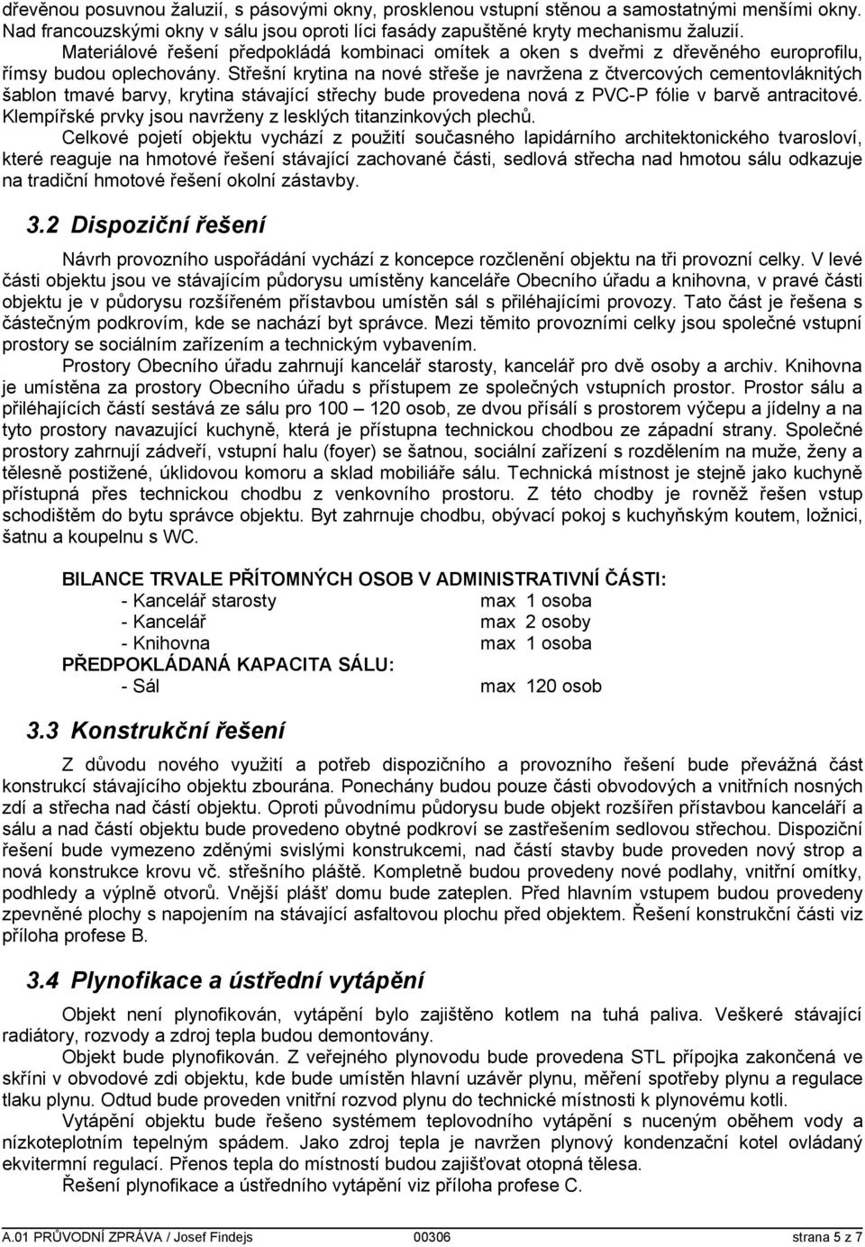 Střešní krytina na nové střeše je navržena z čtvercových cementovláknitých šablon tmavé barvy, krytina stávající střechy bude provedena nová z PVC-P fólie v barvě antracitové.