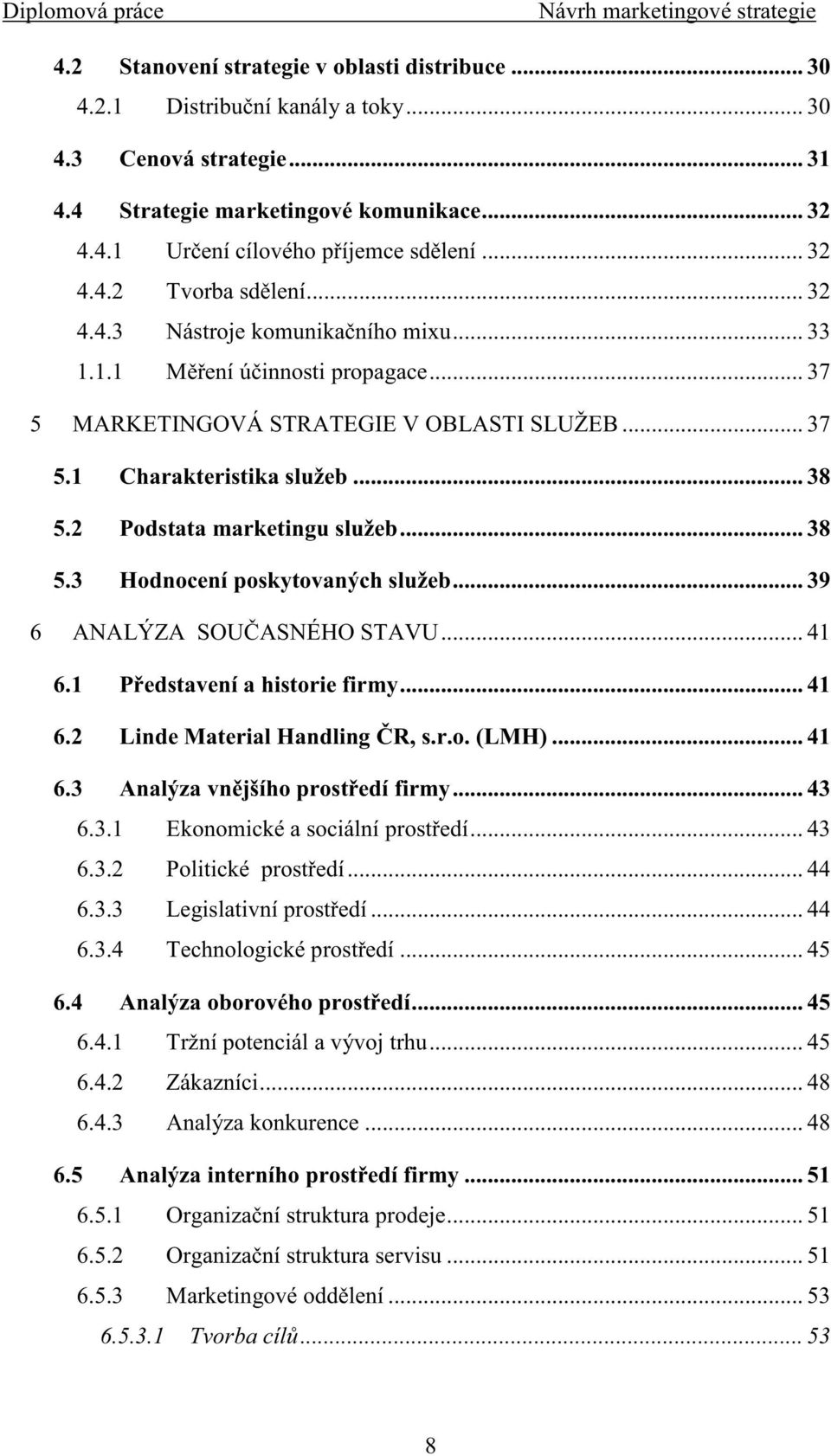 2 Podstata marketingu služeb... 38 5.3 Hodnocení poskytovaných služeb... 39 6 ANALÝZA SOU ASNÉHO STAVU... 41 6.1 P edstavení a historie firmy... 41 6.2 Linde Material Handling R, s.r.o. (LMH)... 41 6.3 Analýza vn jšího prost edí firmy.