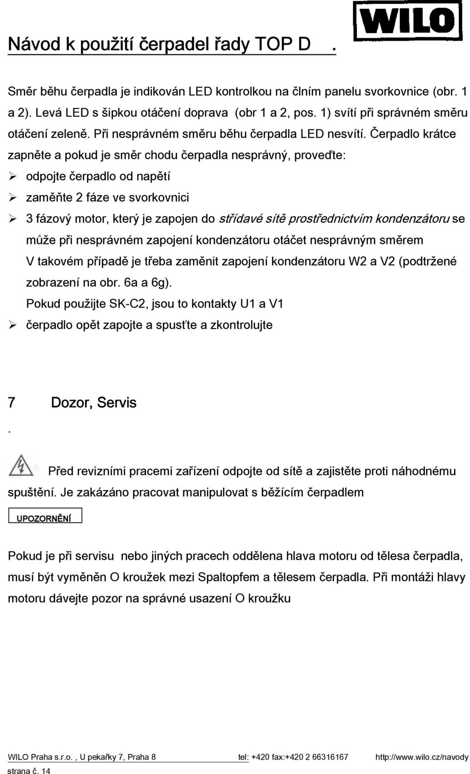 Čerpadlo krátce zapněte a pokud je směr chodu čerpadla nesprávný, proveďte: odpojte čerpadlo od napětí zaměňte 2 fáze ve svorkovnici 3 fázový motor, který je zapojen do střídavé sítě prostřednictvím