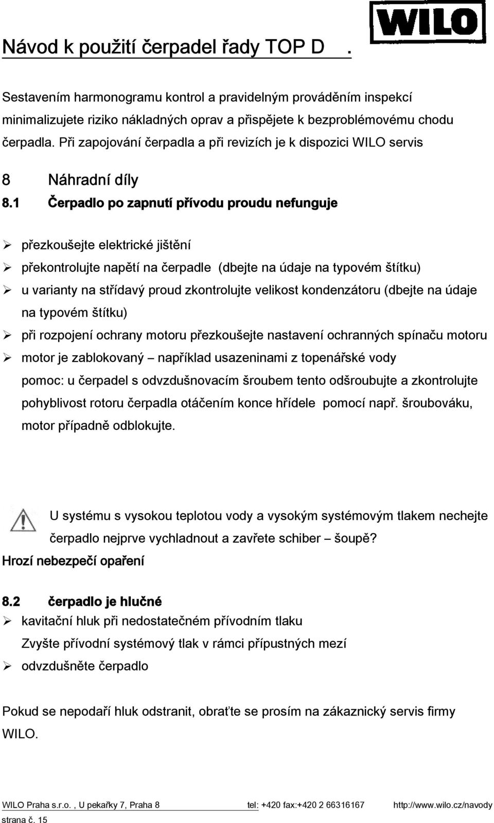 1 Čerpadlo po zapnutí přívodu proudu nefunguje přezkoušejte elektrické jištění překontrolujte napětí na čerpadle (dbejte na údaje na typovém štítku) u varianty na střídavý proud zkontrolujte velikost