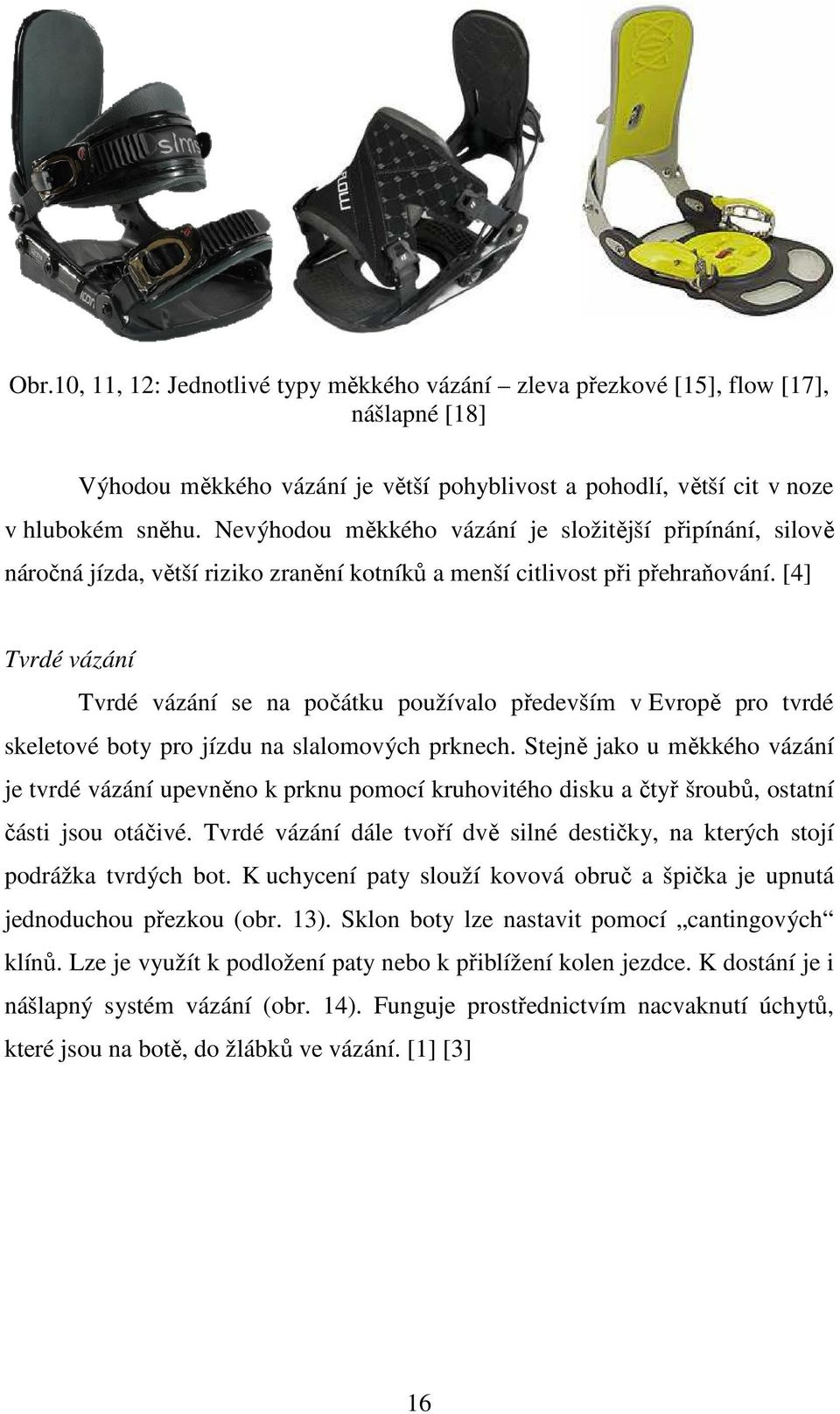 [4] Tvrdé vázání Tvrdé vázání se na počátku používalo především v Evropě pro tvrdé skeletové boty pro jízdu na slalomových prknech.