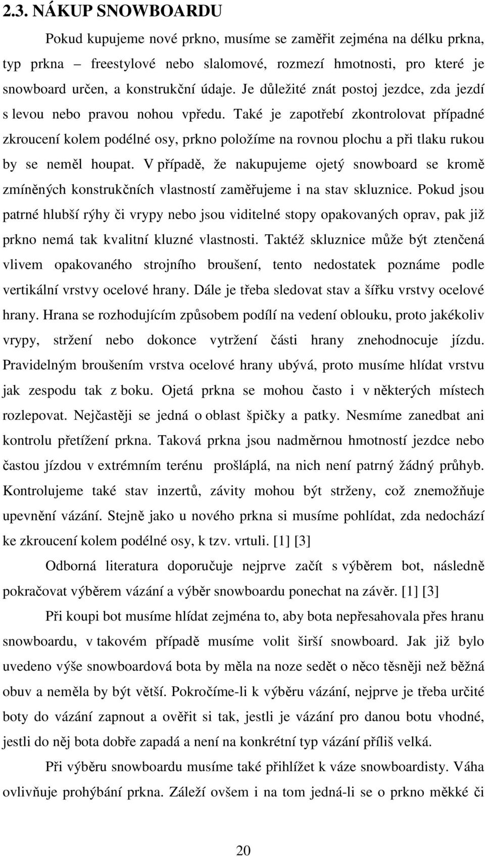 Také je zapotřebí zkontrolovat případné zkroucení kolem podélné osy, prkno položíme na rovnou plochu a při tlaku rukou by se neměl houpat.