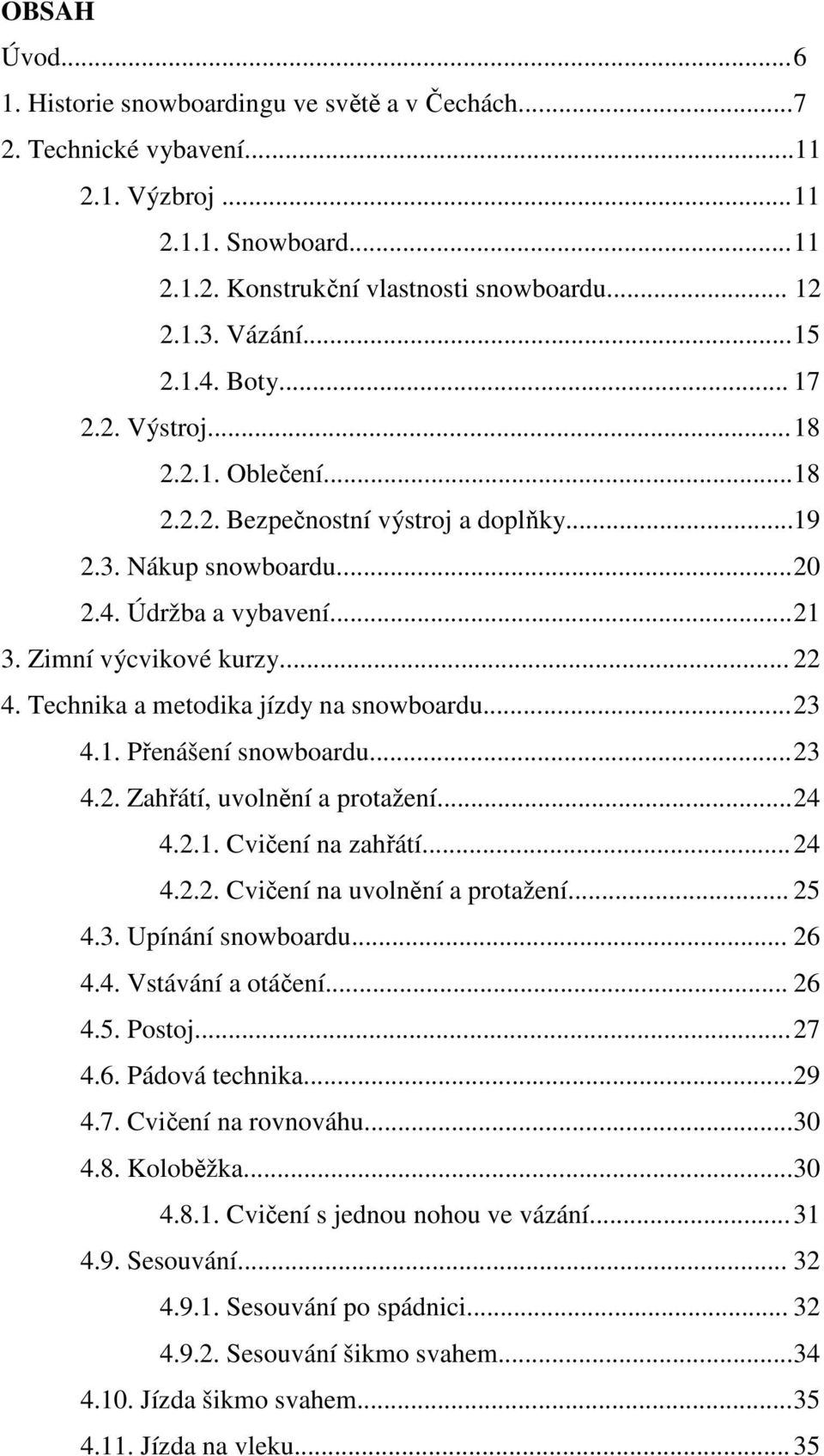 Technika a metodika jízdy na snowboardu... 23 4.1. Přenášení snowboardu... 23 4.2. Zahřátí, uvolnění a protažení... 24 4.2.1. Cvičení na zahřátí... 24 4.2.2. Cvičení na uvolnění a protažení... 25 4.3. Upínání snowboardu.