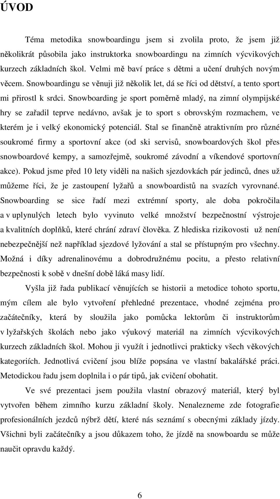 Snowboarding je sport poměrně mladý, na zimní olympijské hry se zařadil teprve nedávno, avšak je to sport s obrovským rozmachem, ve kterém je i velký ekonomický potenciál.