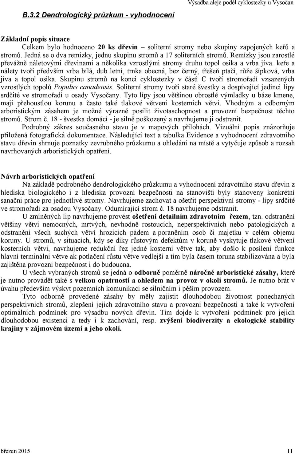 keře a nálety tvoří předvším vrba bílá, dub letní, trnka obecná, bez černý, třešeň ptačí, růže šípková, vrba jíva a topol osika.