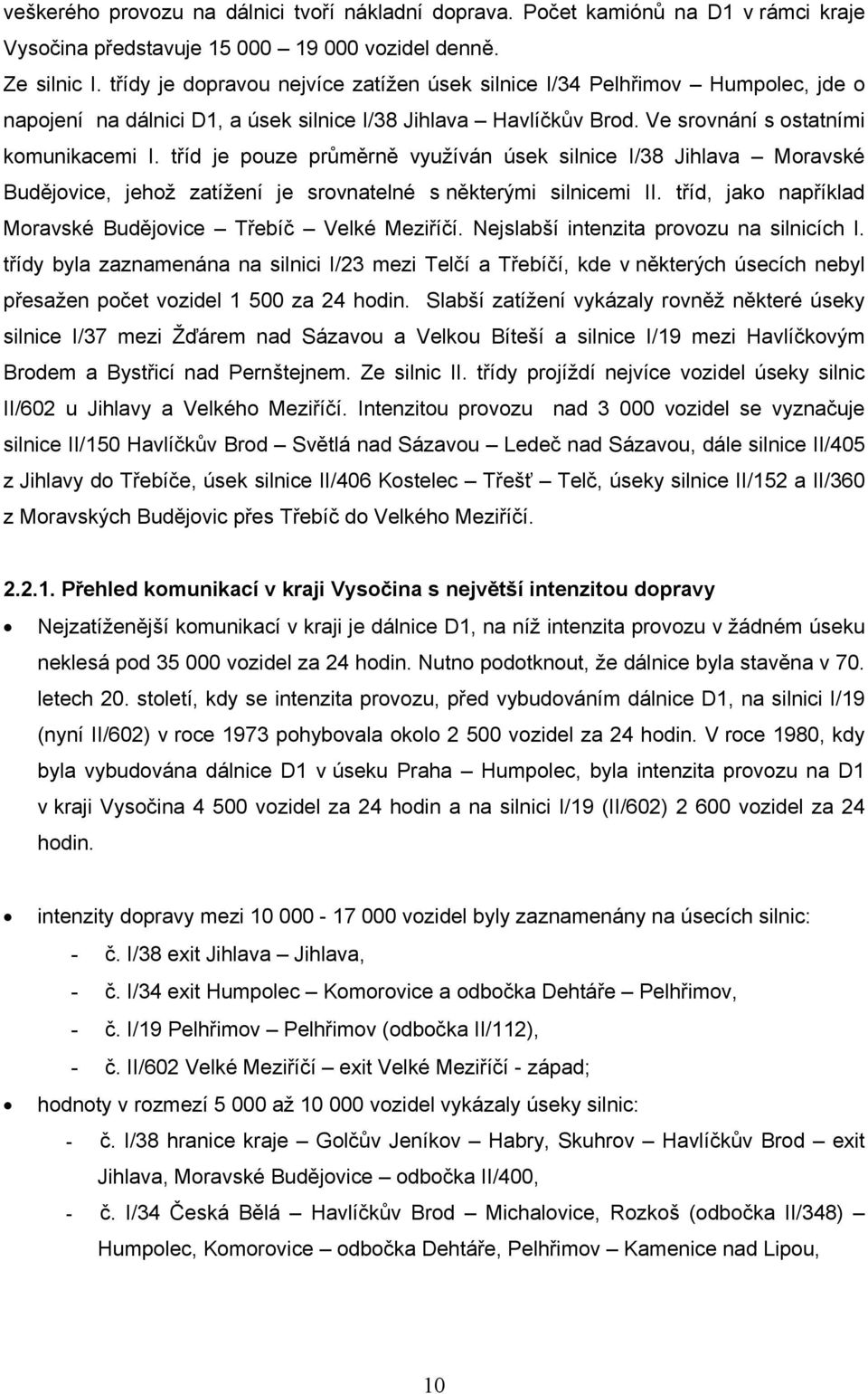 tříd je pouze průměrně využíván úsek silnice I/38 Jihlava Moravské Budějovice, jehož zatížení je srovnatelné s některými silnicemi II. tříd, jako například Moravské Budějovice Třebíč Velké Meziříčí.