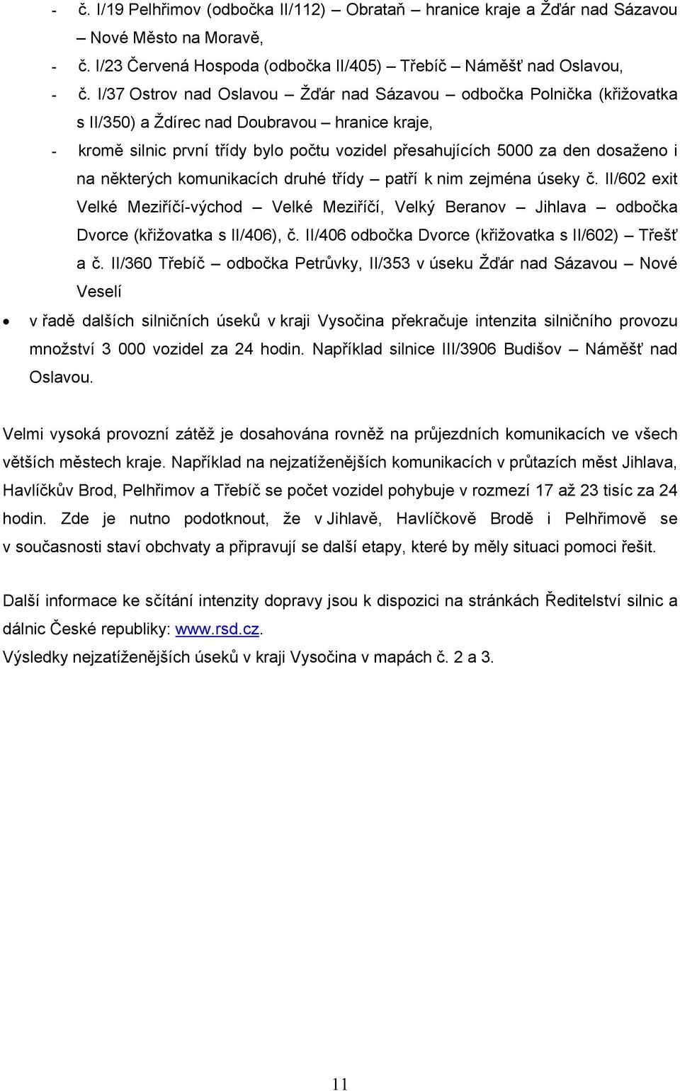 i na některých komunikacích druhé třídy patří k nim zejména úseky č. II/602 exit Velké Meziříčí-východ Velké Meziříčí, Velký Beranov Jihlava odbočka Dvorce (křižovatka s II/406), č.