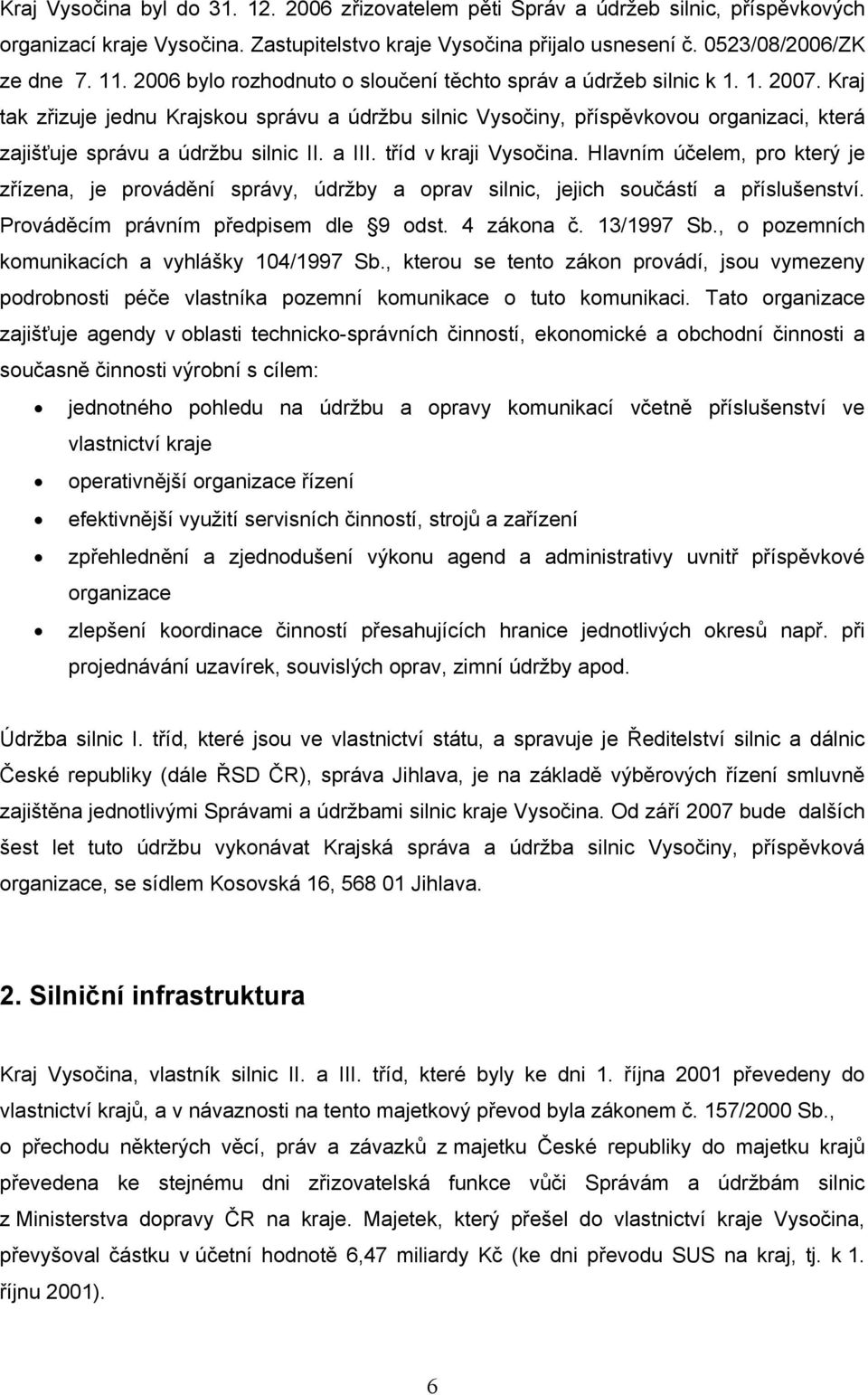 Kraj tak zřizuje jednu Krajskou správu a údržbu silnic Vysočiny, příspěvkovou organizaci, která zajišťuje správu a údržbu silnic II. a III. tříd v kraji Vysočina.