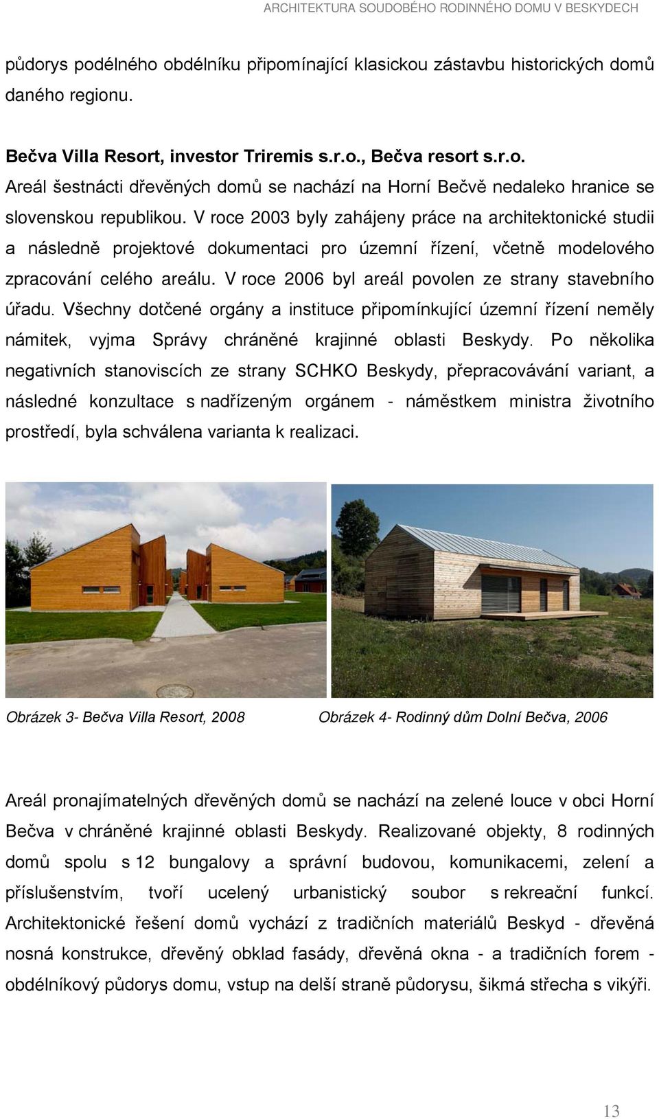 V roce 2006 byl areál povolen ze strany stavebního úřadu. Všechny dotčené orgány a instituce připomínkující územní řízení neměly námitek, vyjma Správy chráněné krajinné oblasti Beskydy.