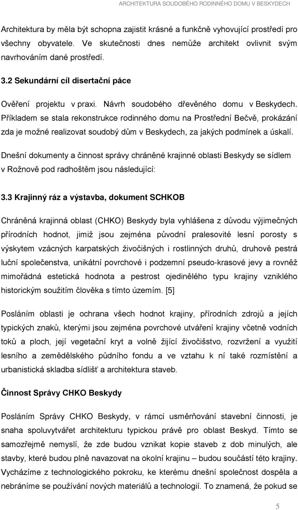 Příkladem se stala rekonstrukce rodinného domu na Prostřední Bečvě, prokázání zda je možné realizovat soudobý dům v Beskydech, za jakých podmínek a úskalí.