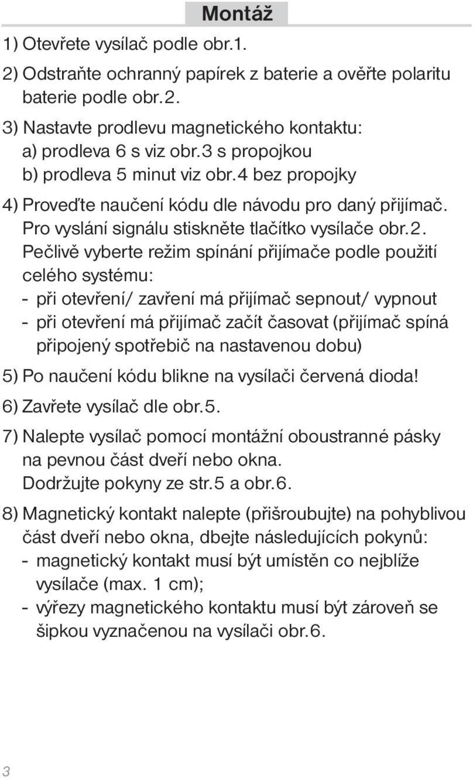 Pečlivě vyberte režim spínání přijímače podle použití celého systému: - při otevření/ zavření má přijímač sepnout/ vypnout - při otevření má přijímač začít časovat (přijímač spíná připojený spotřebič