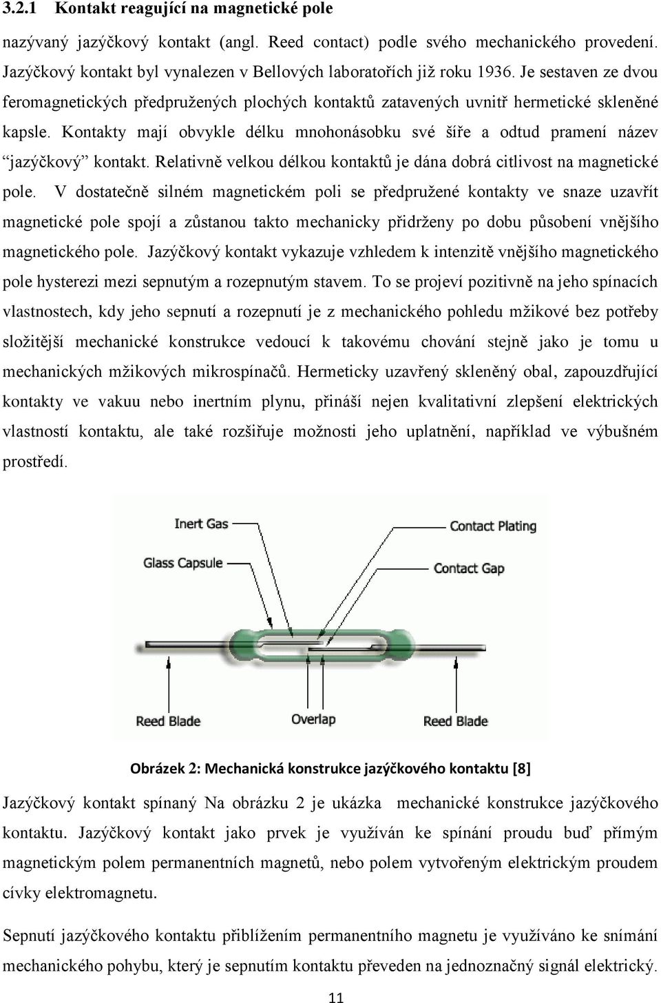 Kontakty mají obvykle délku mnohonásobku své šíře a odtud pramení název jazýčkový kontakt. Relativně velkou délkou kontaktů je dána dobrá citlivost na magnetické pole.