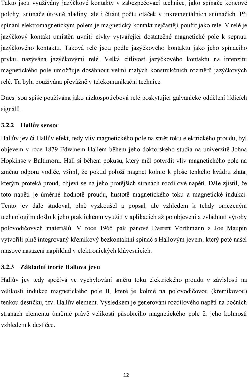 V relé je jazýčkový kontakt umístěn uvnitř cívky vytvářející dostatečné magnetické pole k sepnutí jazýčkového kontaktu.