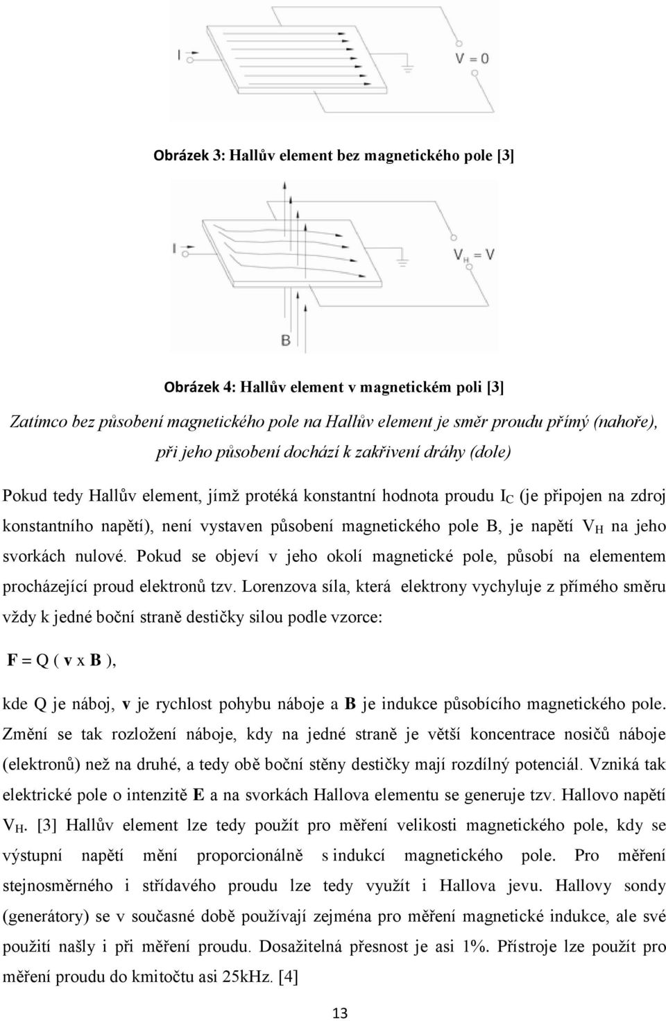 je napětí V H na jeho svorkách nulové. Pokud se objeví v jeho okolí magnetické pole, působí na elementem procházející proud elektronů tzv.