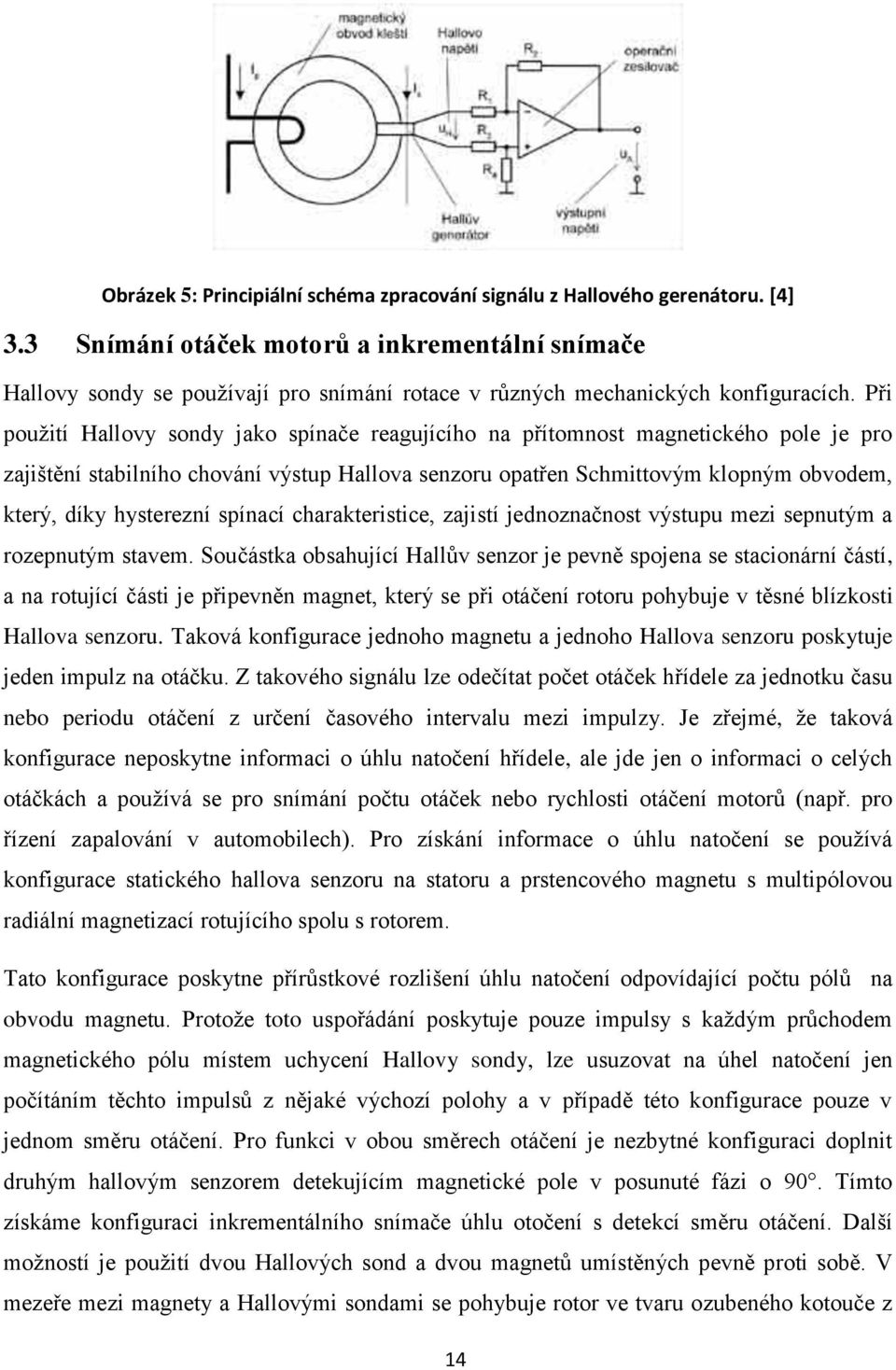 Při použití Hallovy sondy jako spínače reagujícího na přítomnost magnetického pole je pro zajištění stabilního chování výstup Hallova senzoru opatřen Schmittovým klopným obvodem, který, díky