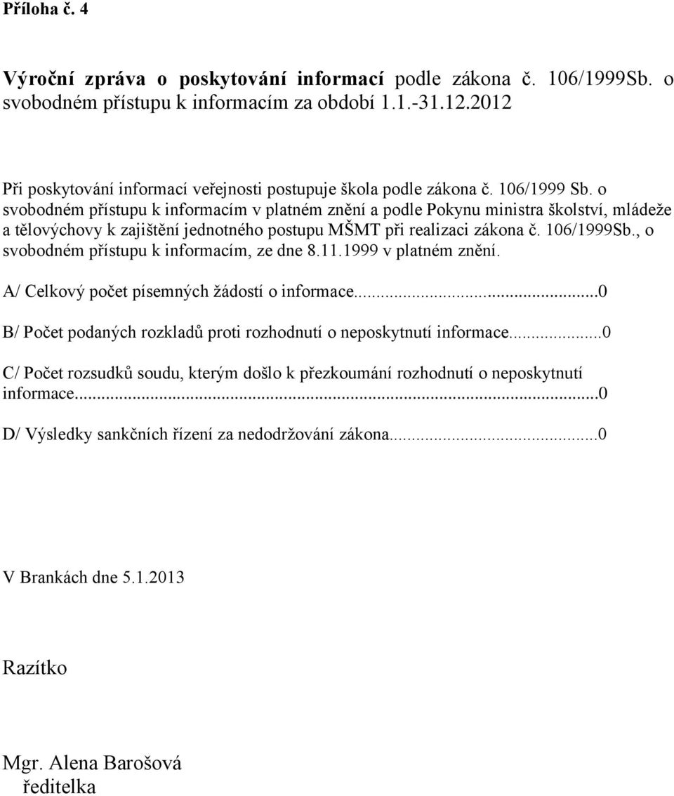 o svobodném přístupu k informacím v platném znění a podle Pokynu ministra školství, mládeže a tělovýchovy k zajištění jednotného postupu MŠMT při realizaci zákona č. 106/1999Sb.