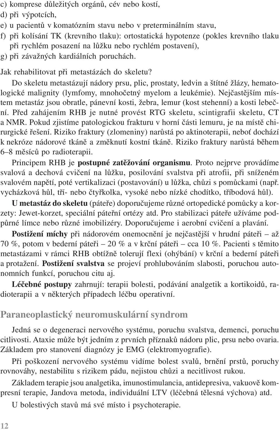 Do skeletu metastázují nádory prsu, plic, prostaty, ledvin a štítné žlázy, hematologické malignity (lymfomy, mnohočetný myelom a leukémie).