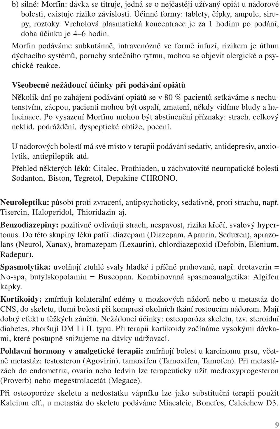 Morfin podáváme subkutánně, intravenózně ve formě infuzí, rizikem je útlum dýchacího systémů, poruchy srdečního rytmu, mohou se objevit alergické a psychické reakce.
