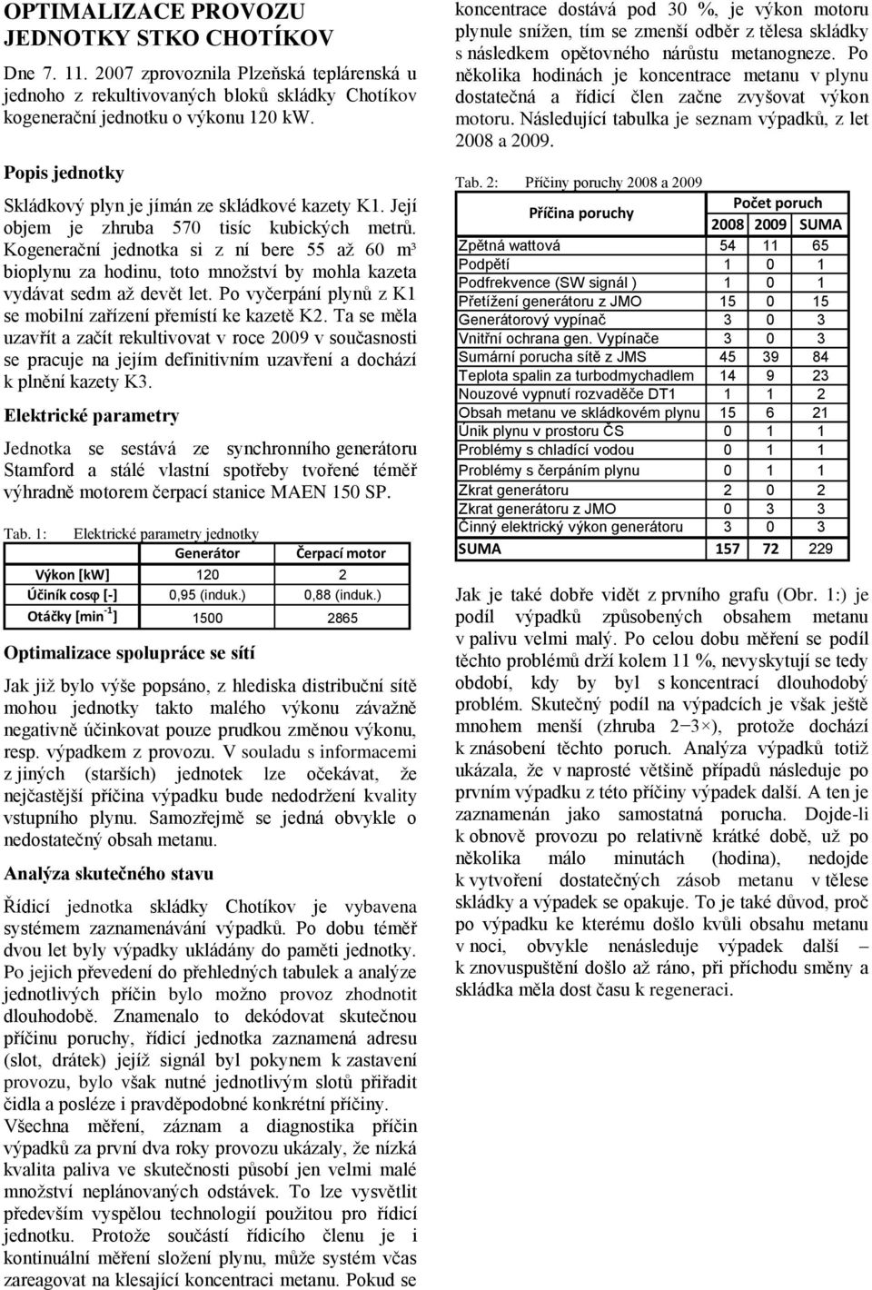 Kogenerační jednotka si z ní bere 55 až 6 m³ bioplynu za hodinu, toto množství by mohla kazeta vydávat sedm až devět let. Po vyčerpání plynů z K1 se mobilní zařízení přemístí ke kazetě K2.