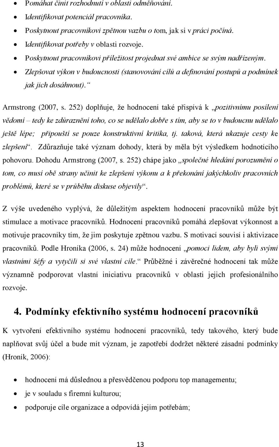 252) doplňuje, že hodnocení také přispívá k pozitivnímu posílení vědomí tedy ke zdůraznění toho, co se udělalo dobře s tím, aby se to v budoucnu udělalo ještě lépe; připouští se pouze konstruktivní