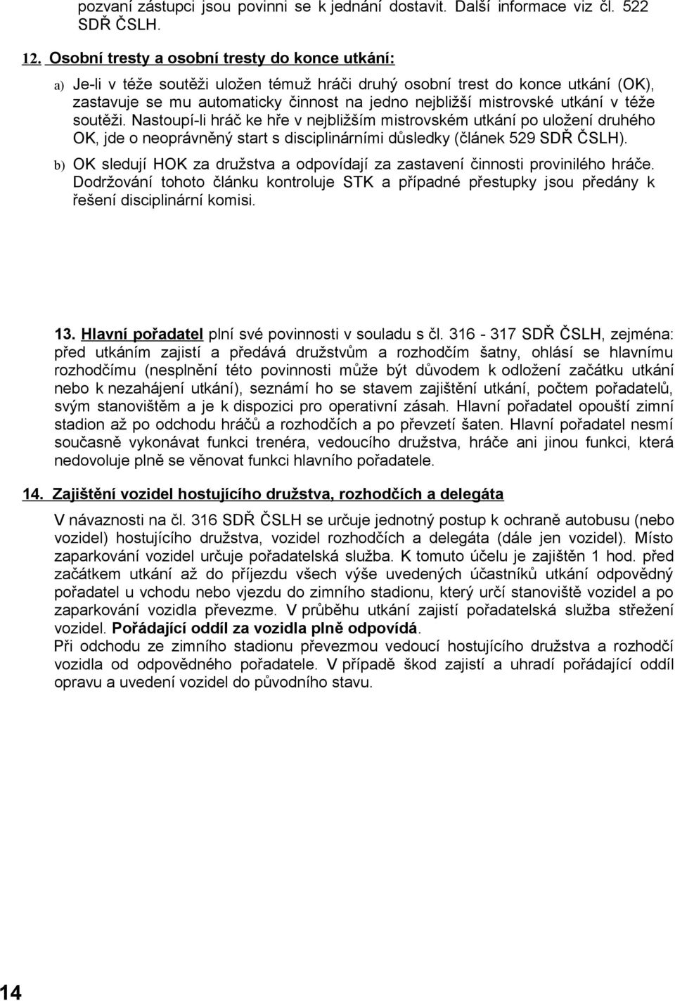 utkání v téže soutěži. Nastoupí-li hráč ke hře v nejbližším mistrovském utkání po uložení druhého OK, jde o neoprávněný start s disciplinárními důsledky (článek 529 SDŘ ČSLH).