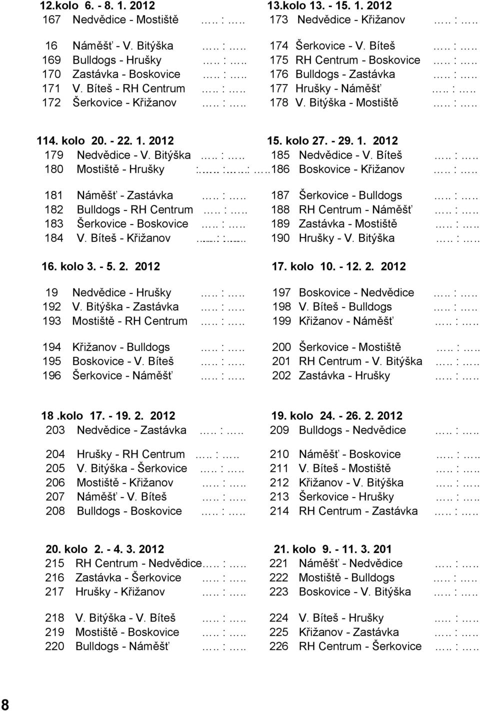 kolo 20. - 22. 1. 2012 15. kolo 27. - 29. 1. 2012 179 Nedvědice - V. Bitýška.. :.. 185 Nedvědice - V. Bíteš.. :.. 180 Mostiště - Hrušky :... :.. :.. 186 Boskovice - Křižanov.. :.. 181 Náměšť - Zastávka.