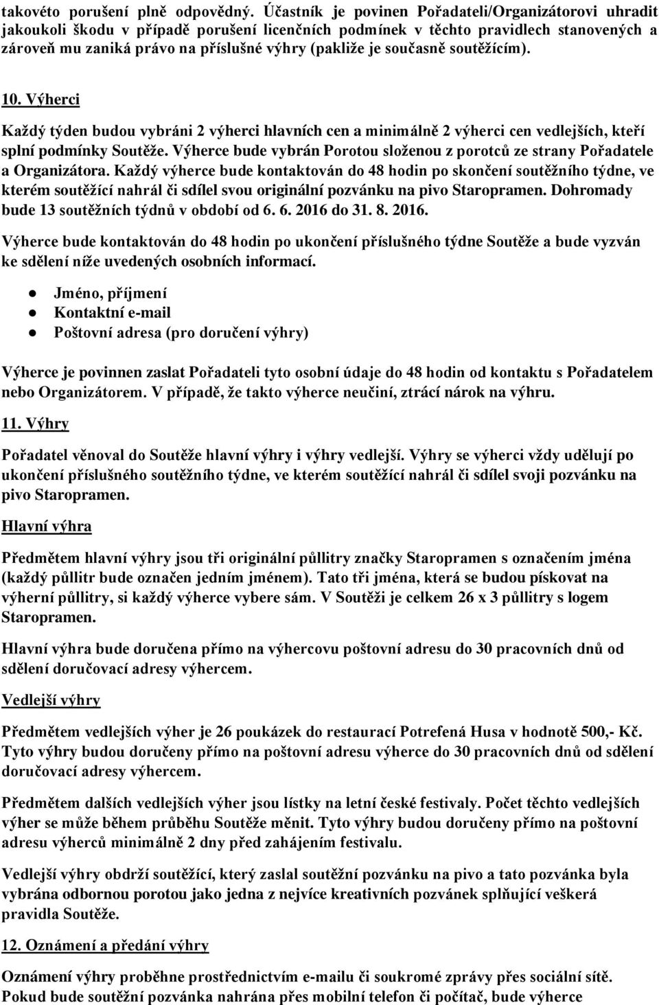 současně soutěžícím). 10. Výherci Každý týden budou vybráni 2 výherci hlavních cen a minimálně 2 výherci cen vedlejších, kteří splní podmínky Soutěže.