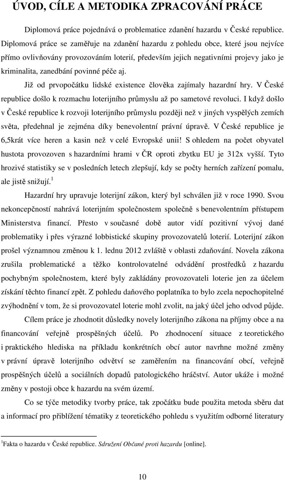 péče aj. Již od prvopočátku lidské existence člověka zajímaly hazardní hry. V České republice došlo k rozmachu loterijního průmyslu až po sametové revoluci.