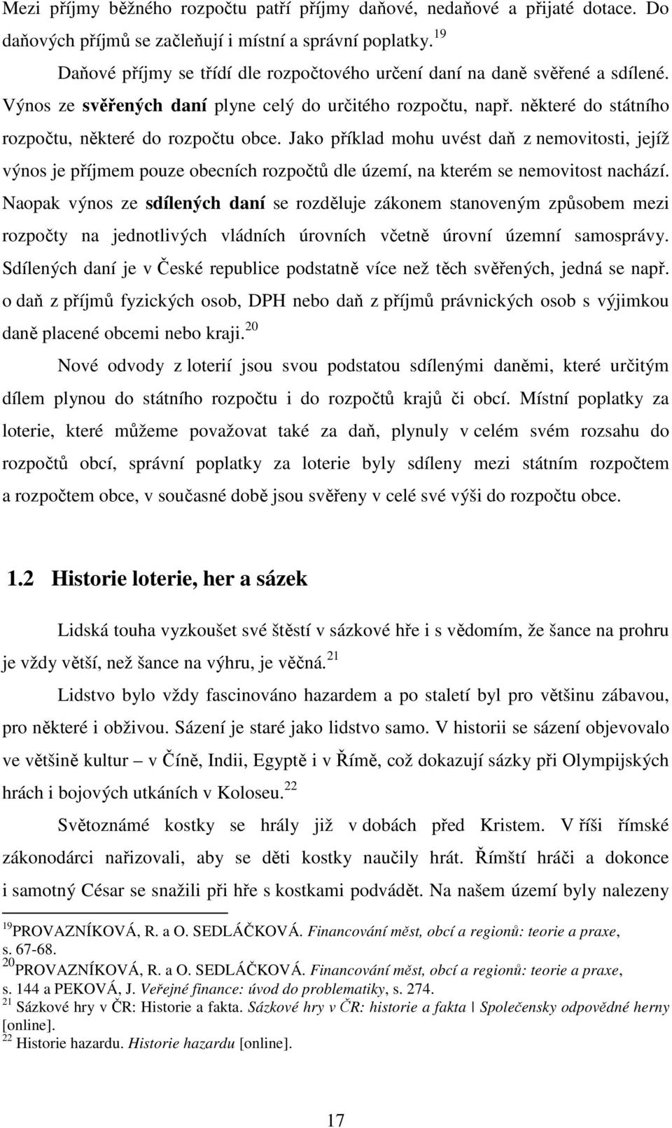Jako příklad mohu uvést daň z nemovitosti, jejíž výnos je příjmem pouze obecních rozpočtů dle území, na kterém se nemovitost nachází.