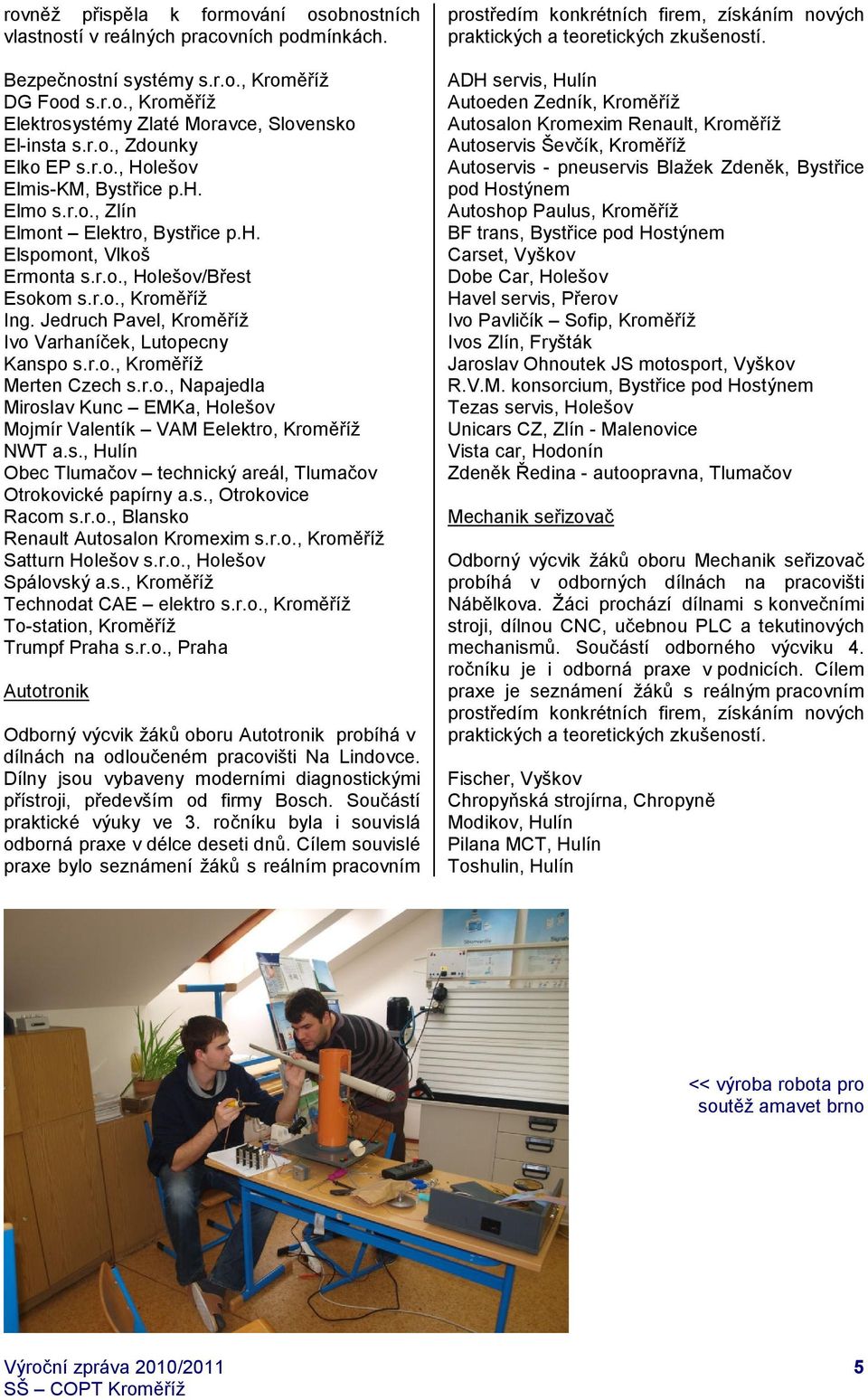Jedruch Pavel, Kroměříž Ivo Varhaníček, Lutopecny Kanspo s.r.o., Kroměříž Merten Czech s.r.o., Napajedla Miroslav Kunc EMKa, Holešov Mojmír Valentík VAM Eelektro, Kroměříž NWT a.s., Hulín Obec Tlumačov technický areál, Tlumačov Otrokovické papírny a.