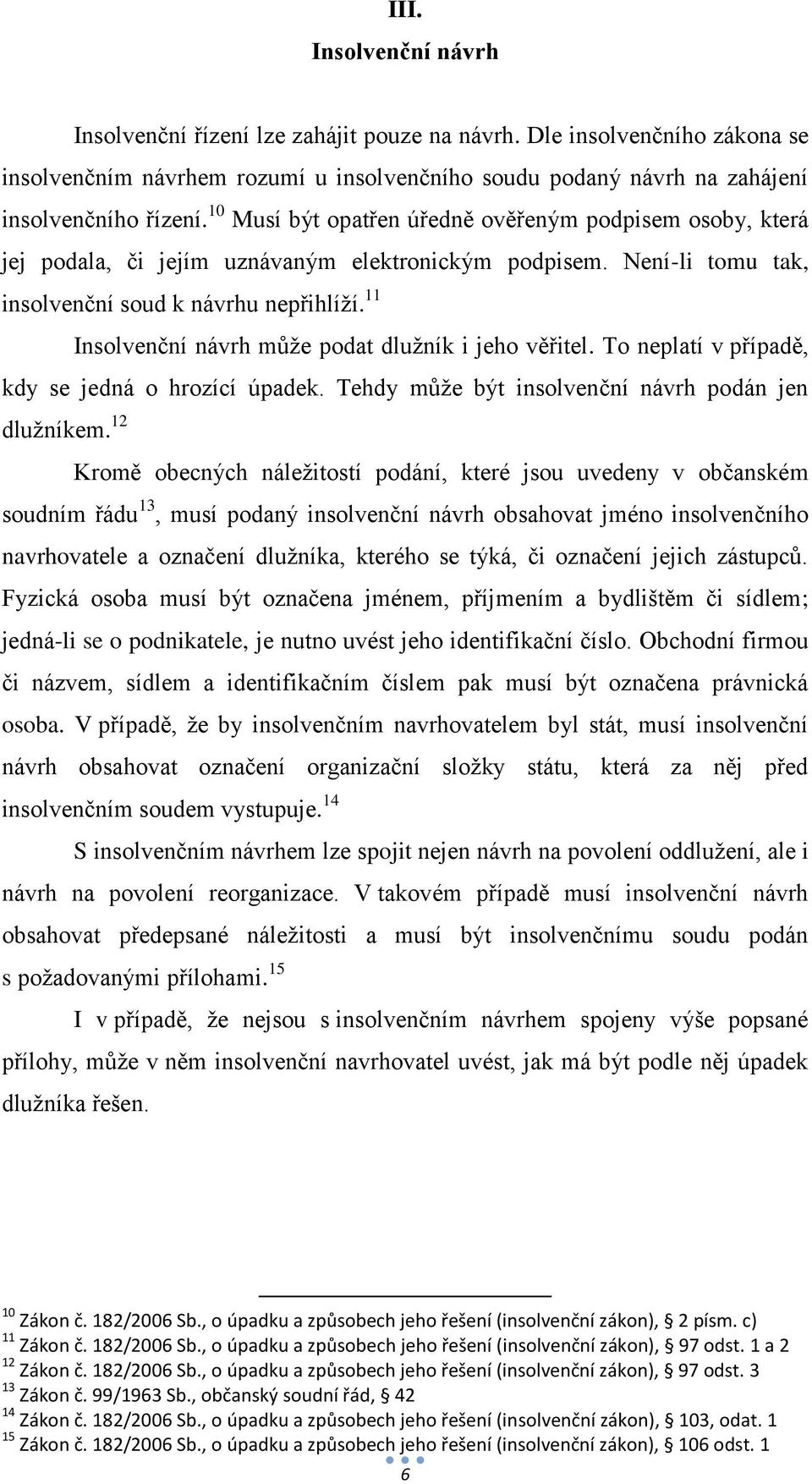 11 Insolvenční návrh může podat dlužník i jeho věřitel. To neplatí v případě, kdy se jedná o hrozící úpadek. Tehdy může být insolvenční návrh podán jen dlužníkem.