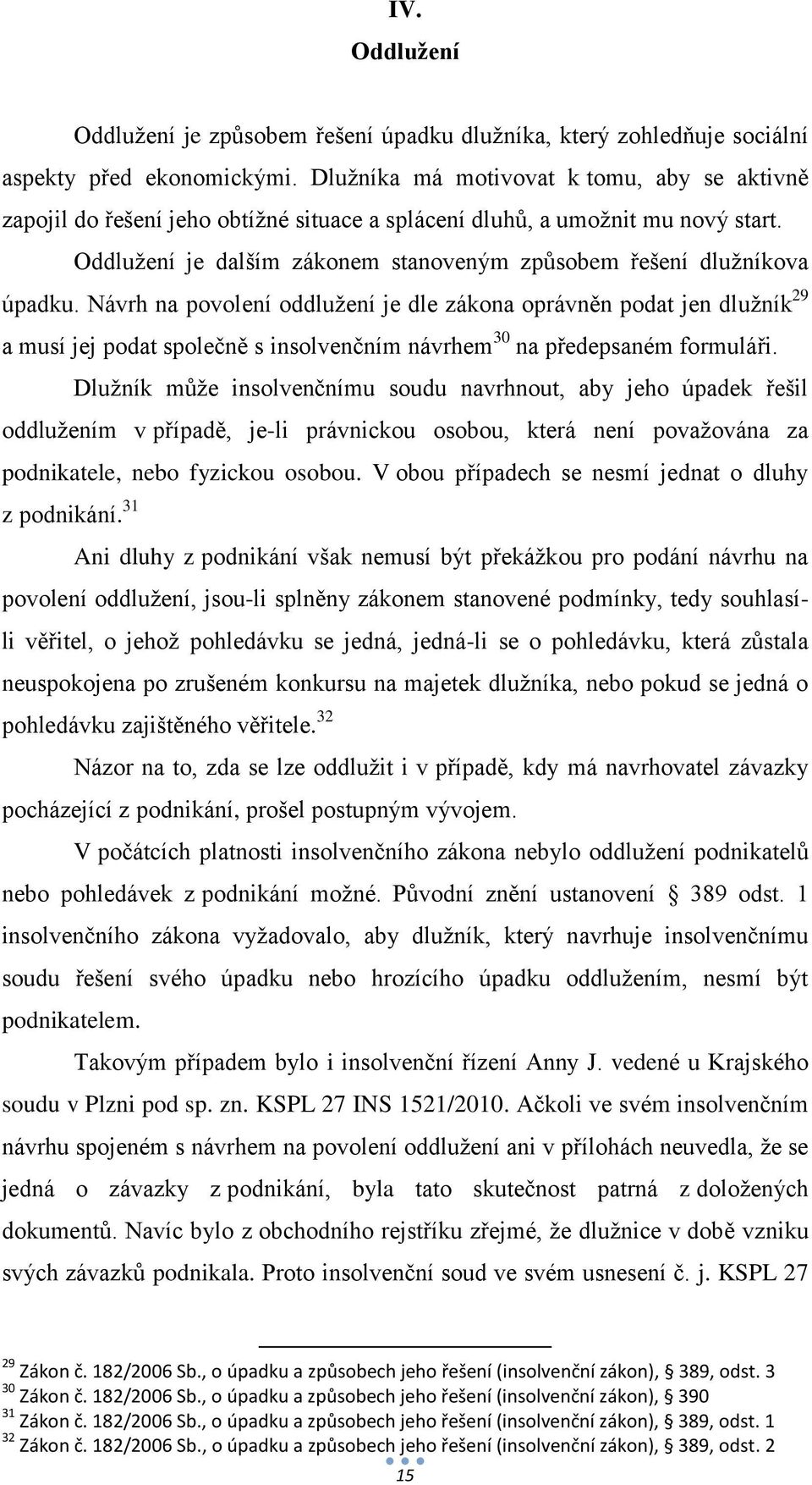 Návrh na povolení oddlužení je dle zákona oprávněn podat jen dlužník 29 a musí jej podat společně s insolvenčním návrhem 30 na předepsaném formuláři.