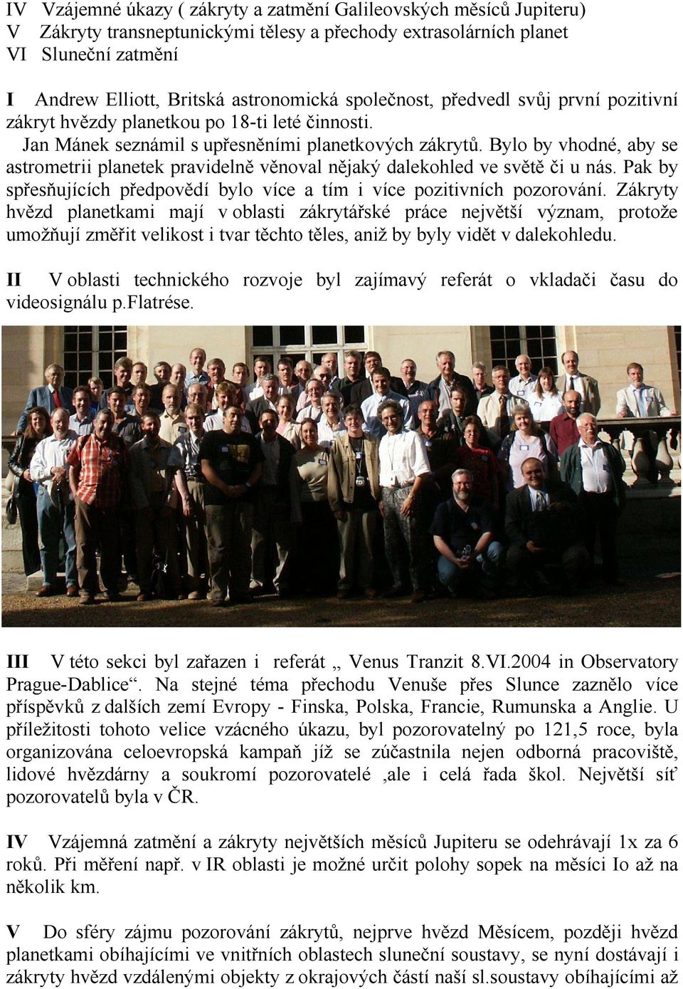 Bylo by vhodné, aby se astrometrii planetek pravidelně věnoval nějaký dalekohled ve světě či u nás. Pak by spřesňujících předpovědí bylo více a tím i více pozitivních pozorování.