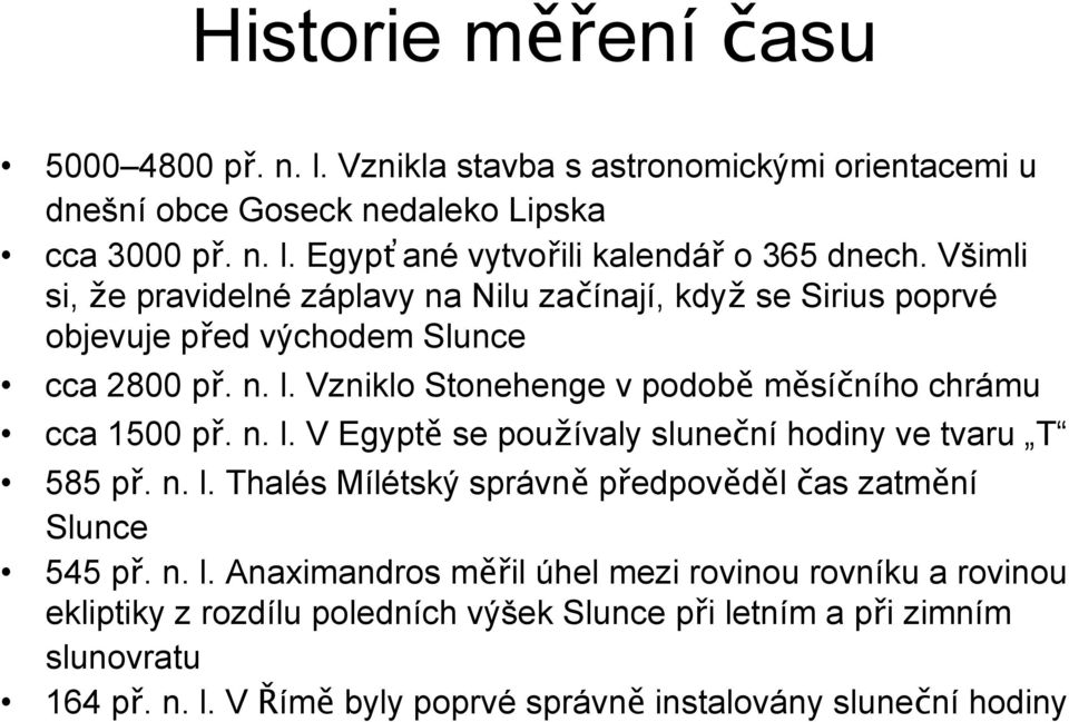 Vzniklo Stonehenge v podobě měsíčního chrámu cca 1500 př. n. l. V Egyptě se používaly sluneční hodiny ve tvaru T 585 př. n. l. Thalés Mílétský správně předpověděl čas zatmění Slunce 545 př.