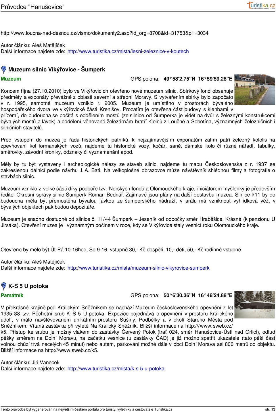 Sbírkový fond obsahuje předměty a exponáty převážně z oblasti severní a střední Moravy. S vytvářením sbírky bylo započato v r. 1995, samotné muzeum vzniklo r. 2005.