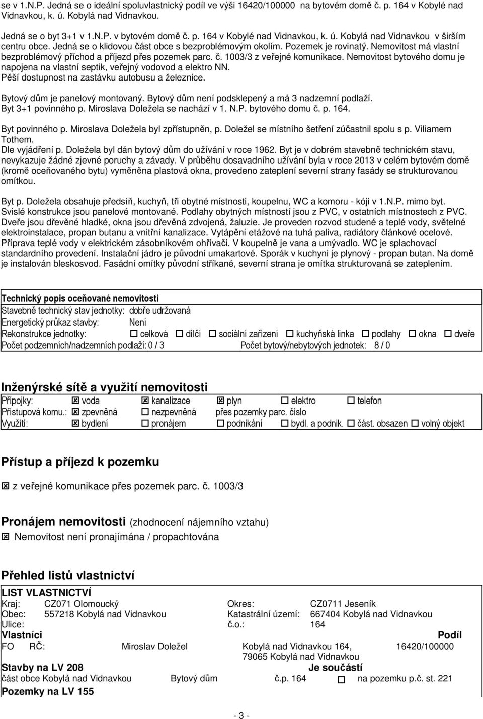 Nemovitost bytového domu je napojena na vlastní septik, veřejný vodovod a elektro NN. Pěší dostupnost na zastávku autobusu a železnice. Bytový dům je panelový montovaný.