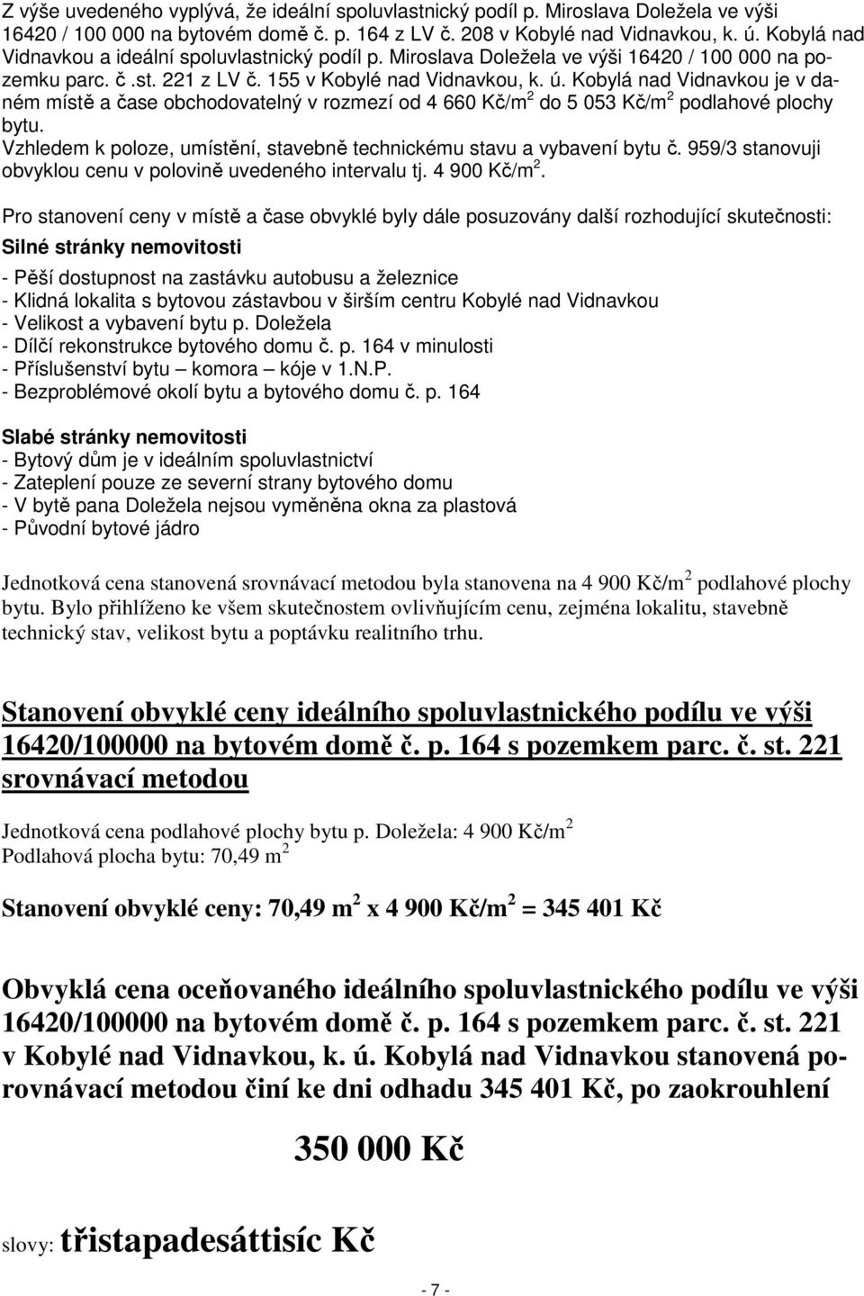 Kobylá nad Vidnavkou je v daném místě a čase obchodovatelný v rozmezí od 4 660 Kč/m 2 do 5 053 Kč/m 2 podlahové plochy bytu. Vzhledem k poloze, umístění, stavebně technickému stavu a vybavení bytu č.