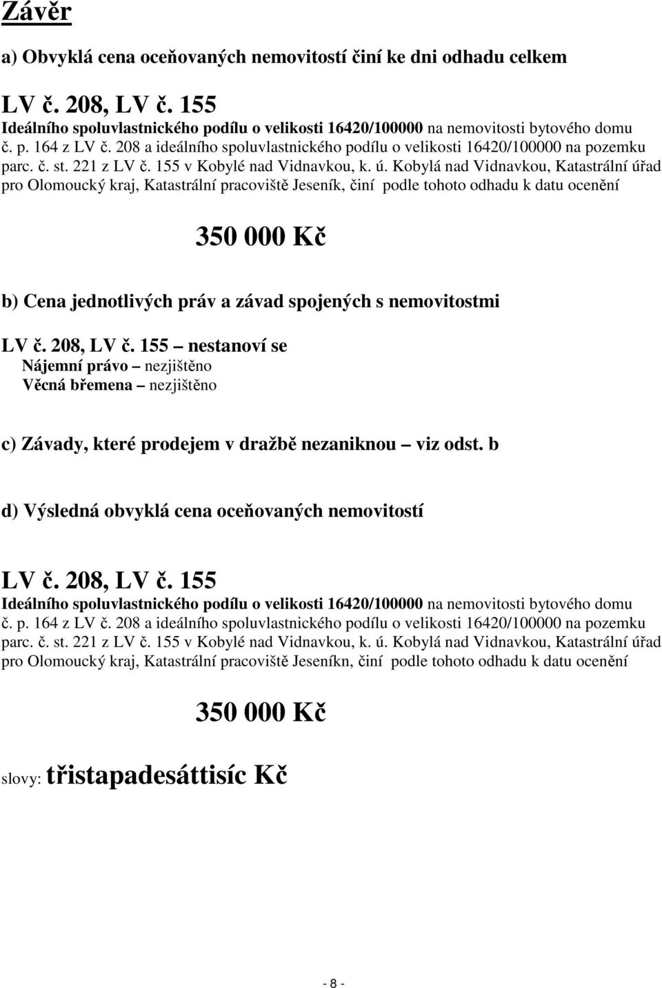 Kobylá nad Vidnavkou, Katastrální úřad pro Olomoucký kraj, Katastrální pracoviště Jeseník, činí podle tohoto odhadu k datu ocenění 350 000 Kč b) Cena jednotlivých práv a závad spojených s