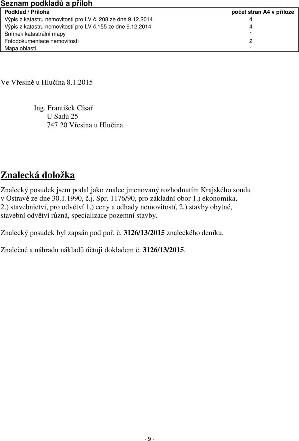 František Císař U Sadu 25 747 20 Vřesina u Hlučína Znalecká doložka Znalecký posudek jsem podal jako znalec jmenovaný rozhodnutím Krajského soudu v Ostravě ze dne 30.1.1990, č.j. Spr.