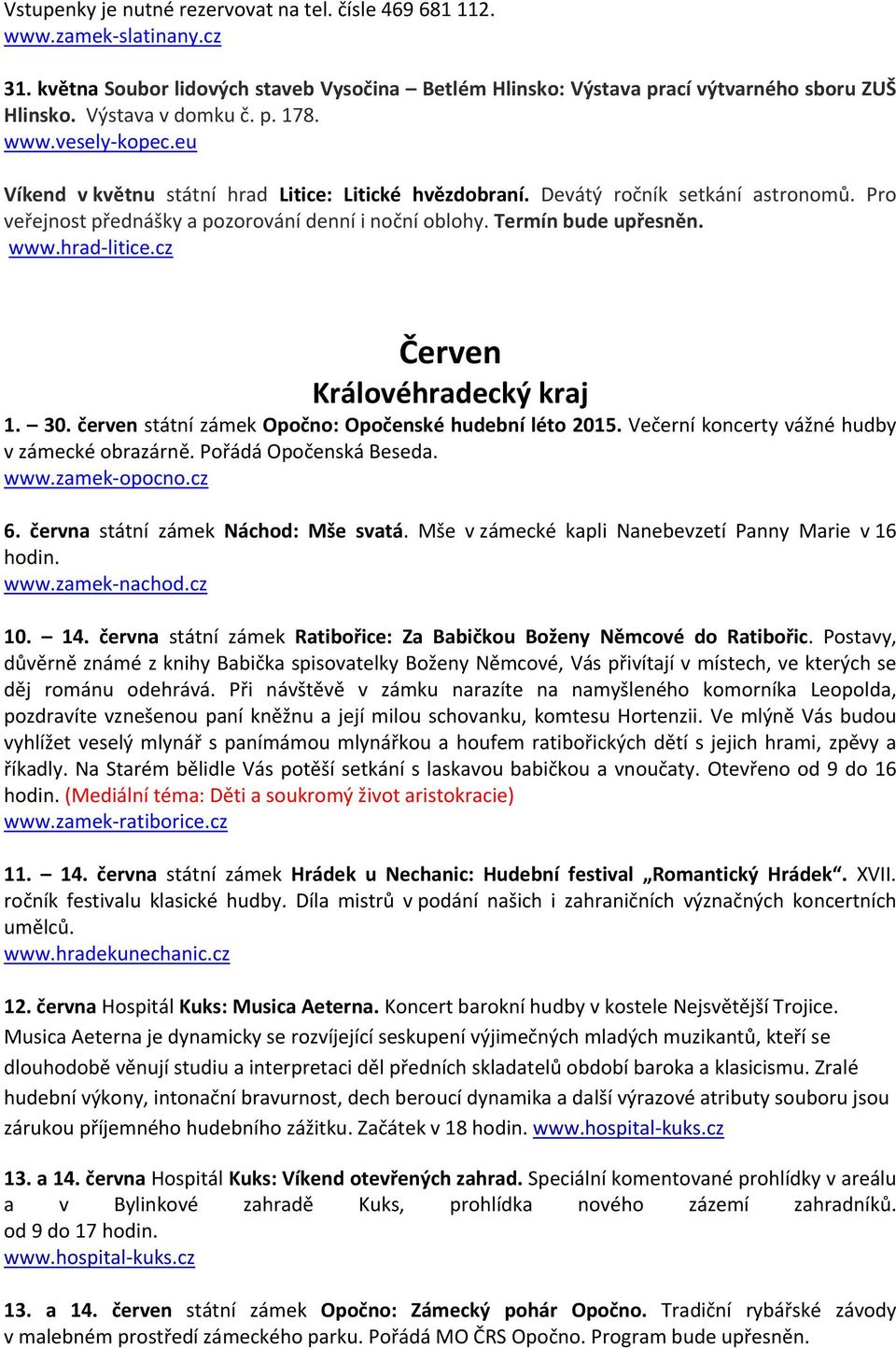 cz Červen Královéhradecký kraj 1. 30. červen státní zámek Opočno: Opočenské hudební léto 2015. Večerní koncerty vážné hudby v zámecké obrazárně. Pořádá Opočenská Beseda. www.zamek opocno.cz 6.