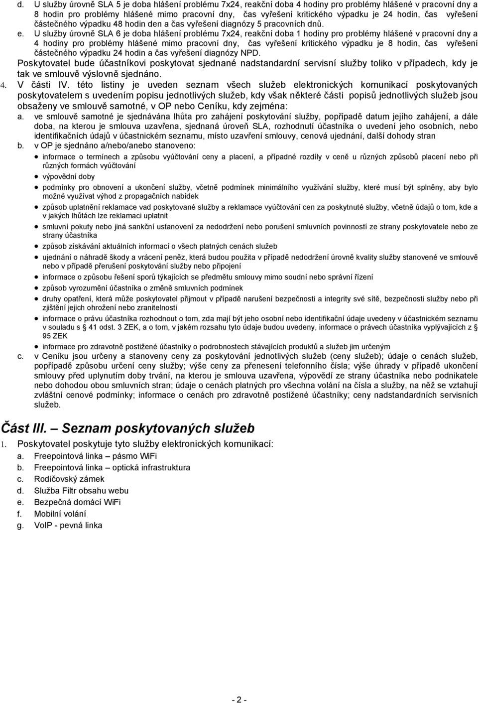 U služby úrovně SLA 6 je doba hlášení problému 7x24, reakční doba 1 hodiny pro problémy hlášené v pracovní dny a 4 hodiny pro problémy hlášené mimo pracovní dny, čas vyřešení kritického výpadku je 8