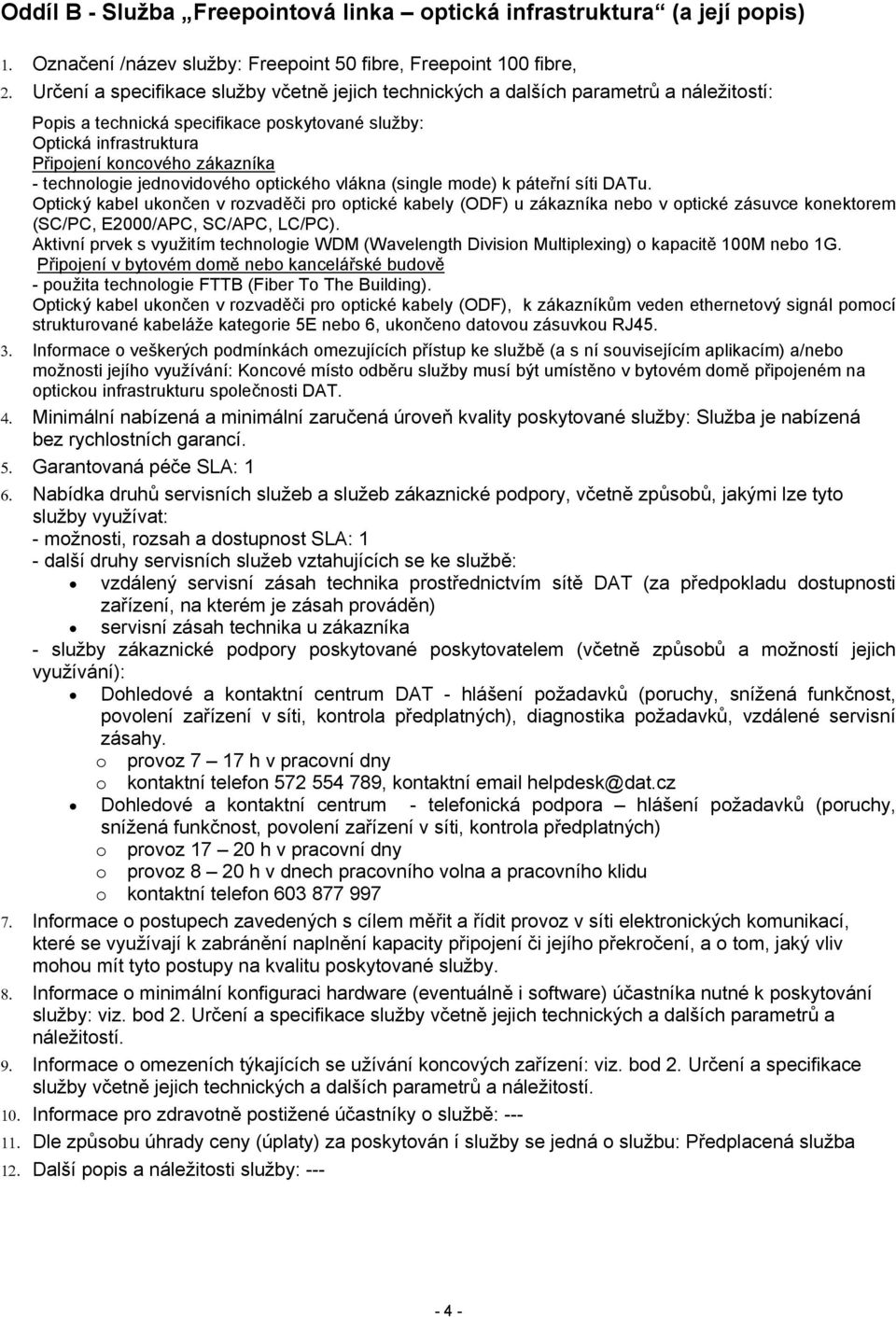 páteřní síti DATu. Optický kabel ukončen v rozvaděči pro optické kabely (ODF) u zákazníka nebo v optické zásuvce konektorem (SC/PC, E2000/APC, SC/APC, LC/PC).