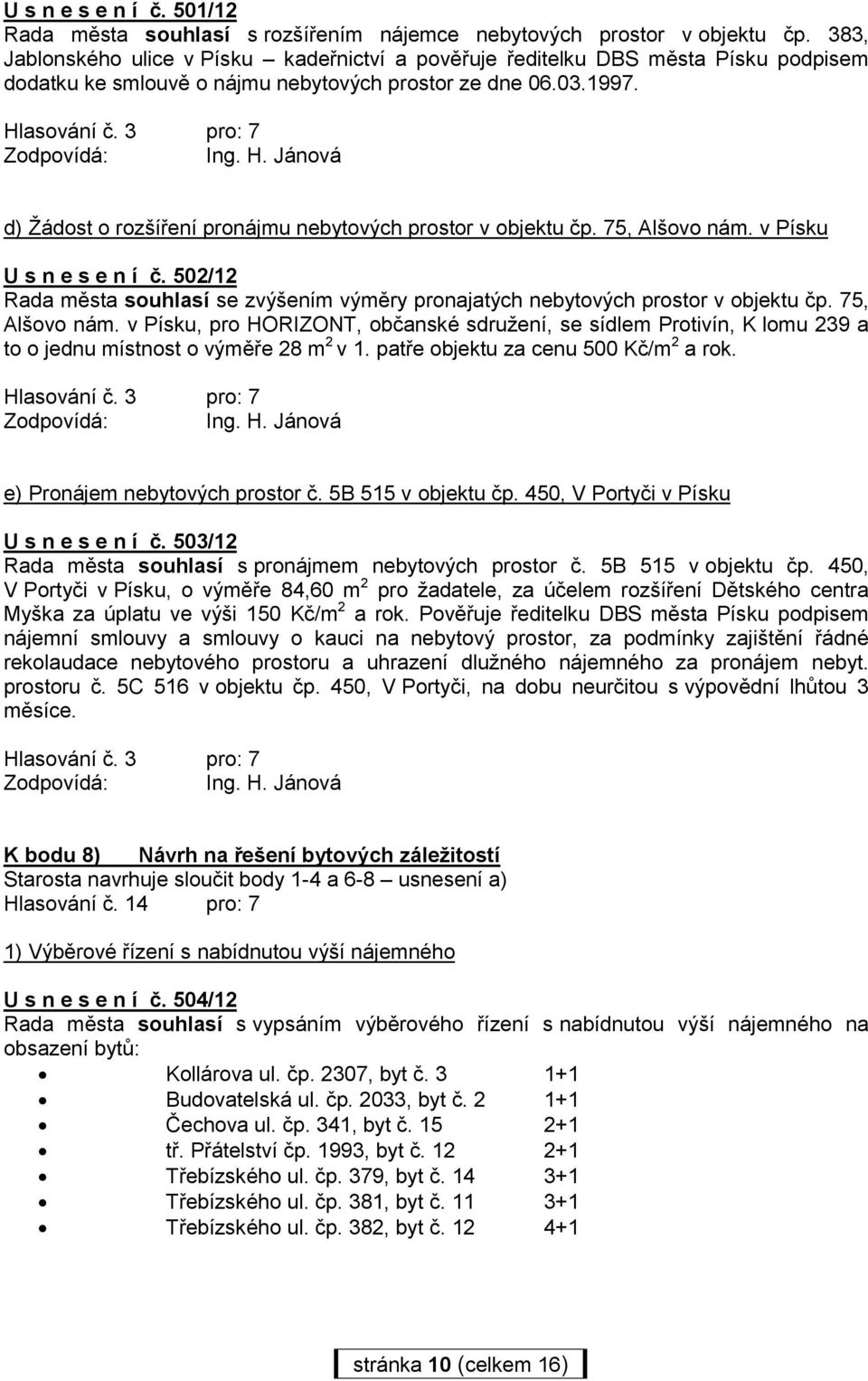 d) Žádost o rozšíření pronájmu nebytových prostor v objektu čp. 75, Alšovo nám. v Písku U s n e s e n í č. 502/12 Rada města souhlasí se zvýšením výměry pronajatých nebytových prostor v objektu čp.